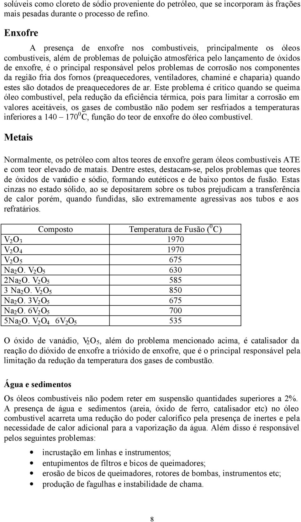 problemas de corrosão nos componentes da região fria dos fornos (preaquecedores, ventiladores, chaminé e chaparia) quando estes são dotados de preaquecedores de ar.