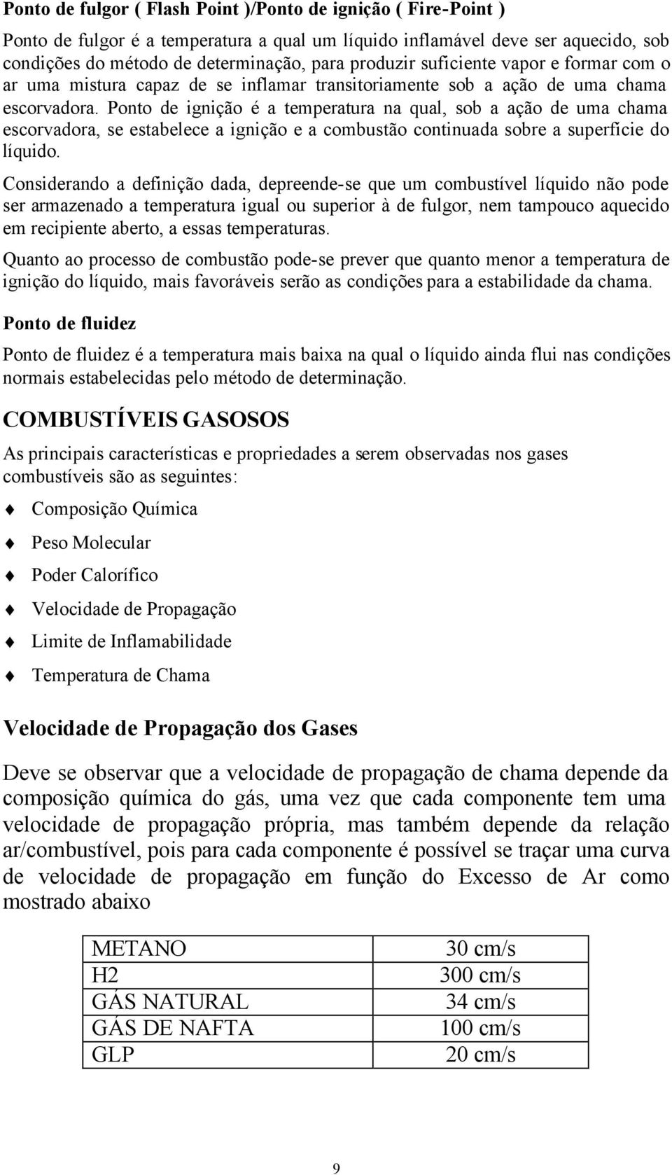 Ponto de ignição é a temperatura na qual, sob a ação de uma chama escorvadora, se estabelece a ignição e a combustão continuada sobre a superfície do líquido.