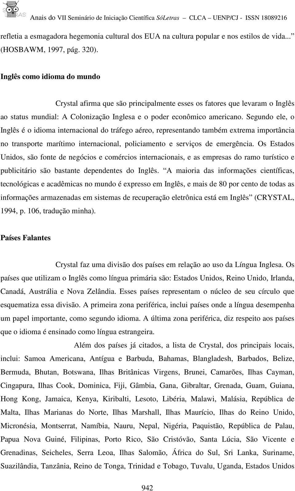 Segundo ele, o Inglês é o idioma internacional do tráfego aéreo, representando também extrema importância no transporte marítimo internacional, policiamento e serviços de emergência.