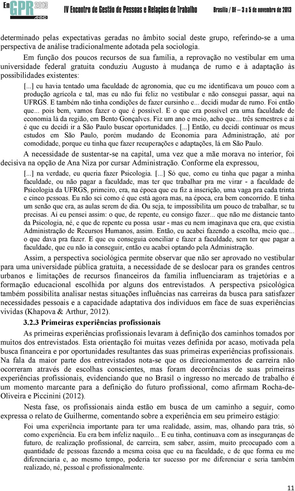 ..] eu havia tentado uma faculdade de agronomia, que eu me identificava um pouco com a produção agrícola e tal, mas eu não fui feliz no vestibular e não consegui passar, aqui na UFRGS.