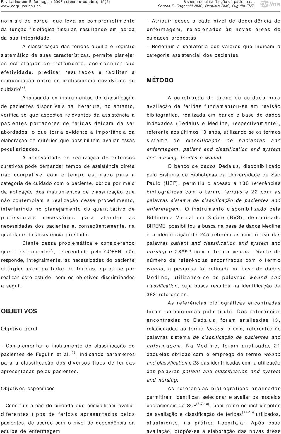 A classificação das feridas auxilia o registro sistemático de suas características, permite planejar as estratégias de tratamento, acompanhar sua efetividade, predizer resultados e facilitar a