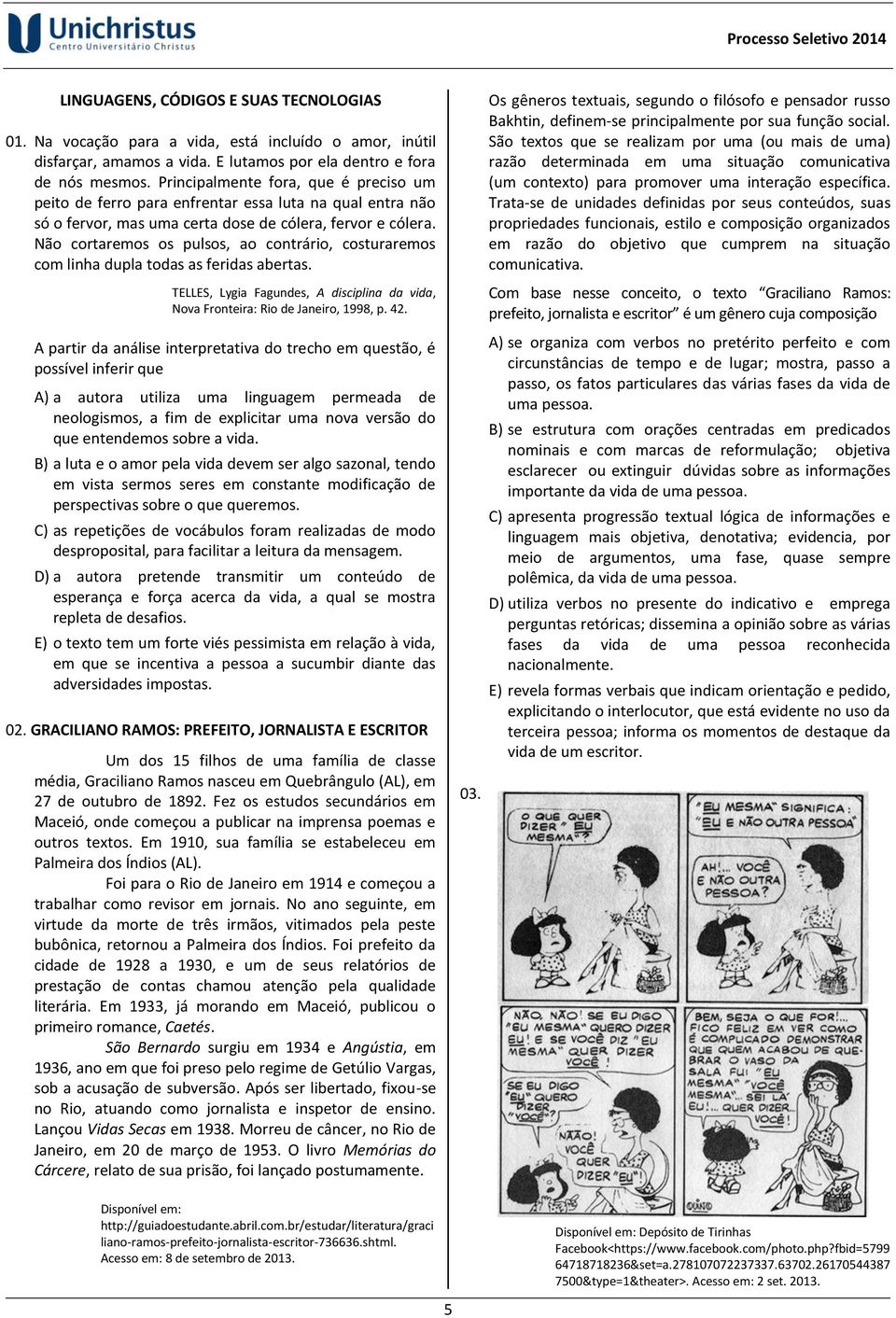 Não cortaremos os pulsos, ao contrário, costuraremos com linha dupla todas as feridas abertas. TELLES, Lygia Fagundes, A disciplina da vida, Nova Fronteira: Rio de Janeiro, 1998, p. 42.