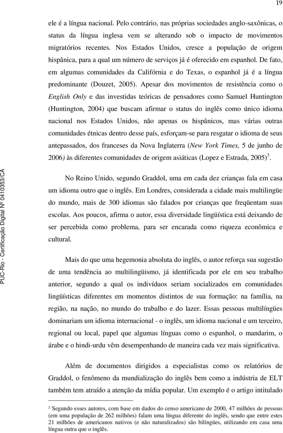 De fato, em algumas comunidades da Califórnia e do Texas, o espanhol já é a língua predominante (Douzet, 2005).