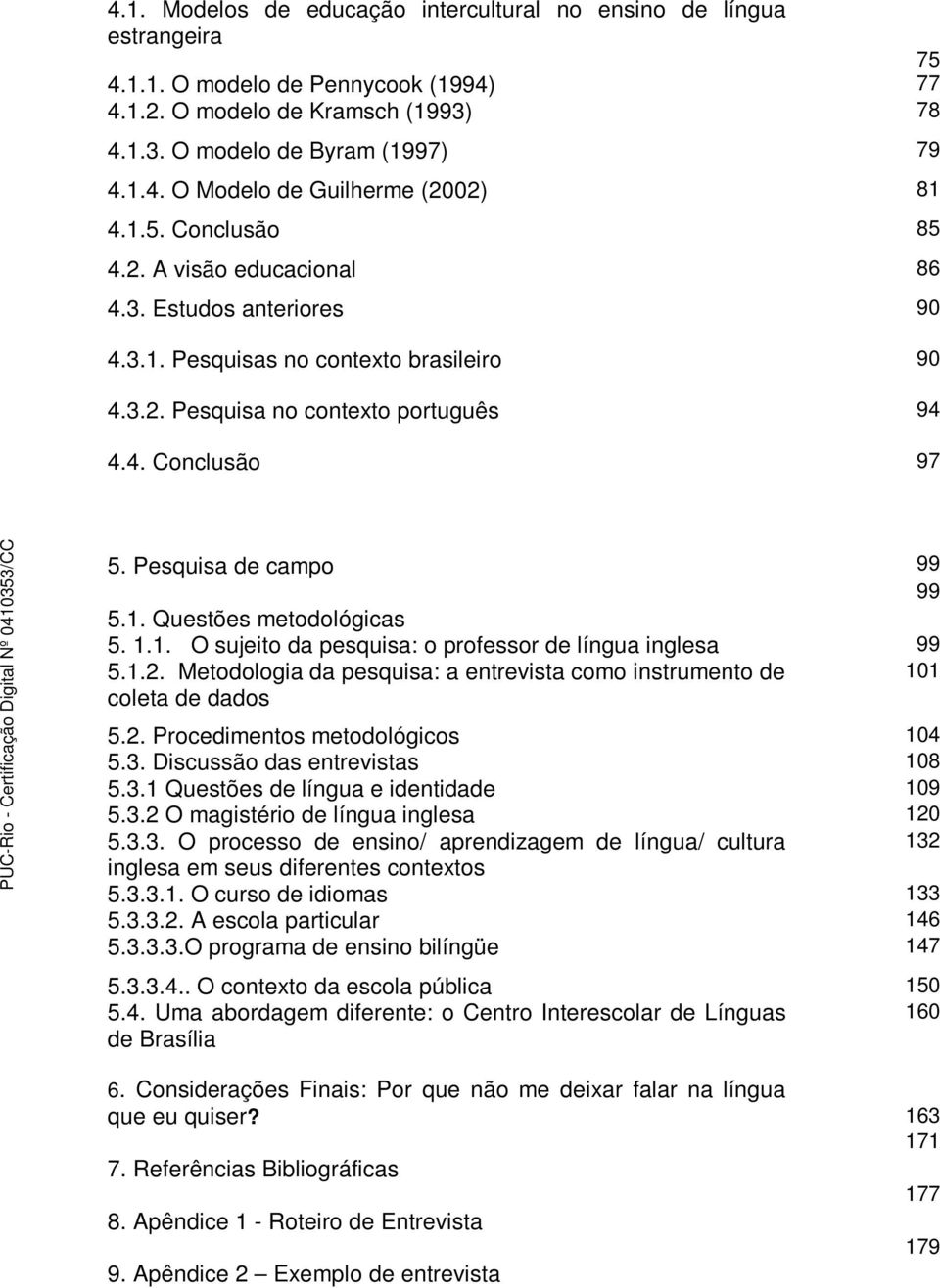 Pesquisa de campo 99 99 5.1. Questões metodológicas 5. 1.1. O sujeito da pesquisa: o professor de língua inglesa 99 5.1.2.