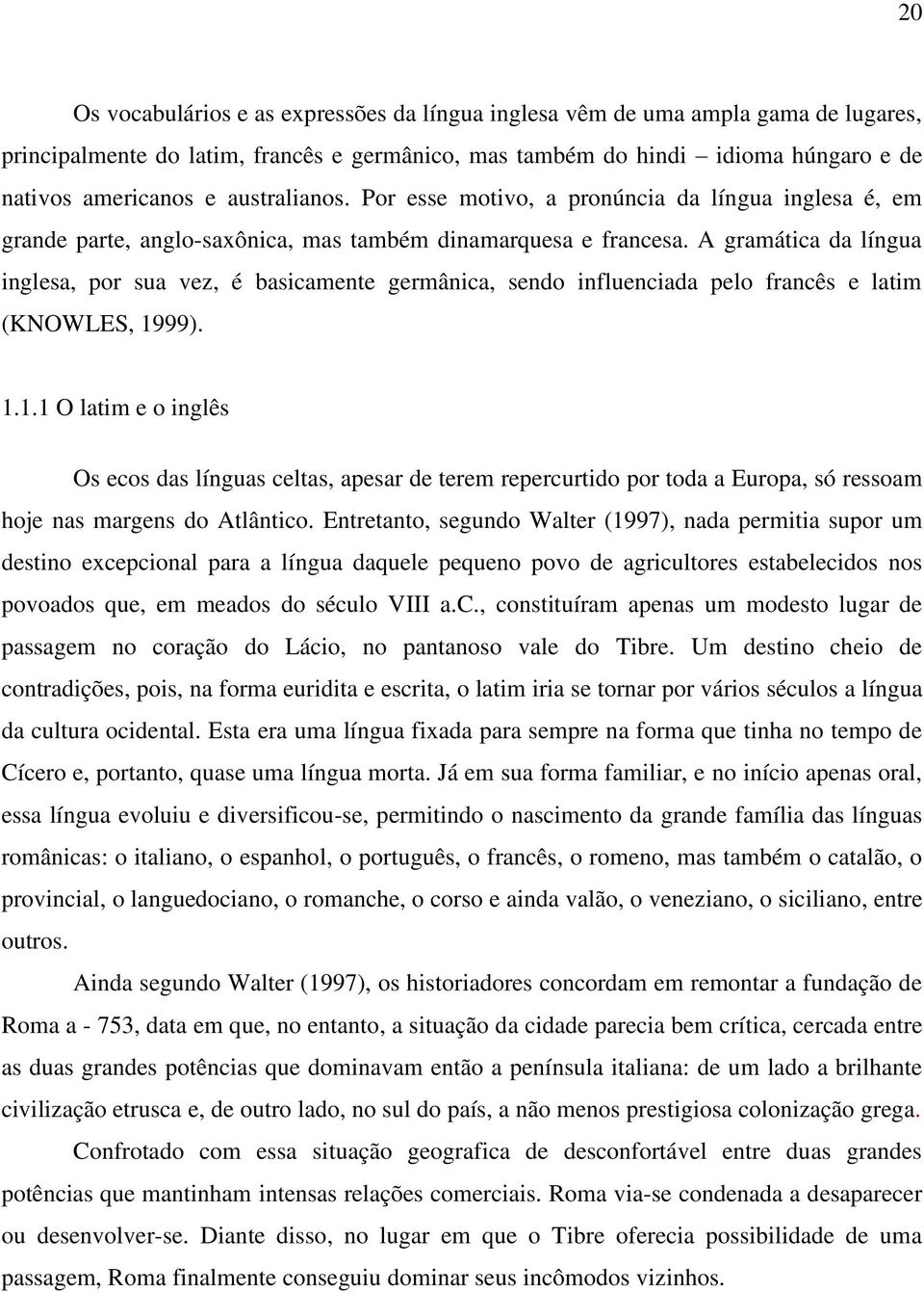 A gramática da língua inglesa, por sua vez, é basicamente germânica, sendo influenciada pelo francês e latim (KNOWLES, 19