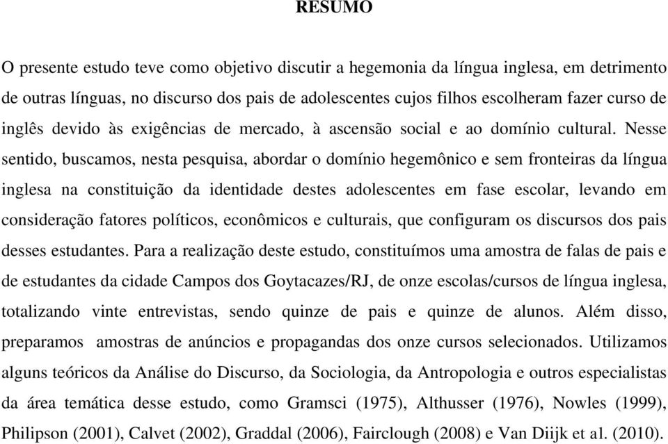 Nesse sentido, buscamos, nesta pesquisa, abordar o domínio hegemônico e sem fronteiras da língua inglesa na constituição da identidade destes adolescentes em fase escolar, levando em consideração