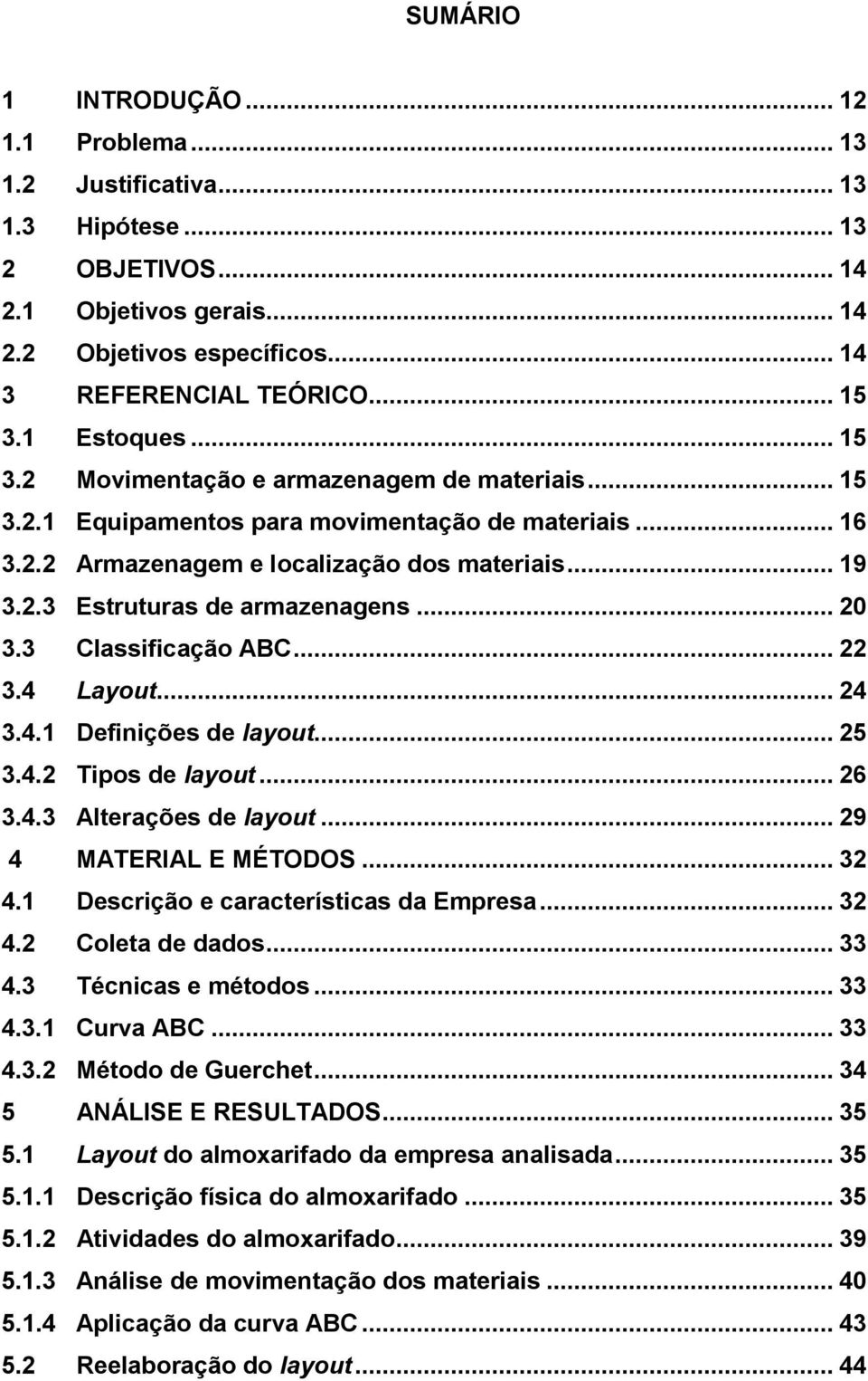 .. 20 3.3 Classificação ABC... 22 3.4 Layout... 24 3.4.1 Definições de layout... 25 3.4.2 Tipos de layout... 26 3.4.3 Alterações de layout... 29 4 MATERIAL E MÉTODOS... 32 4.