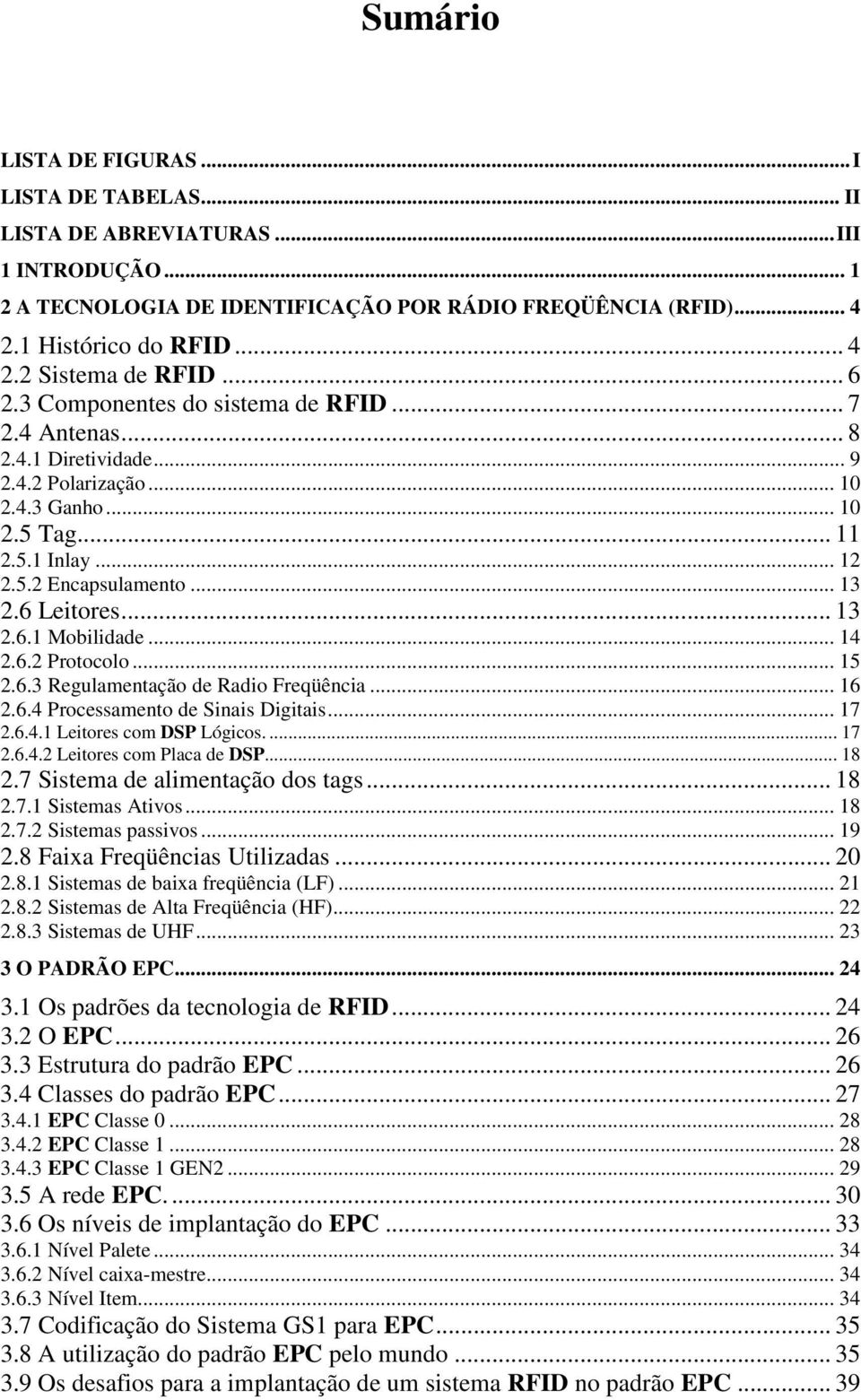 .. 13 2.6.1 Mobilidade... 14 2.6.2 Protocolo... 15 2.6.3 Regulamentação de Radio Freqüência... 16 2.6.4 Processamento de Sinais Digitais... 17 2.6.4.1 Leitores com DSP Lógicos.... 17 2.6.4.2 Leitores com Placa de DSP.