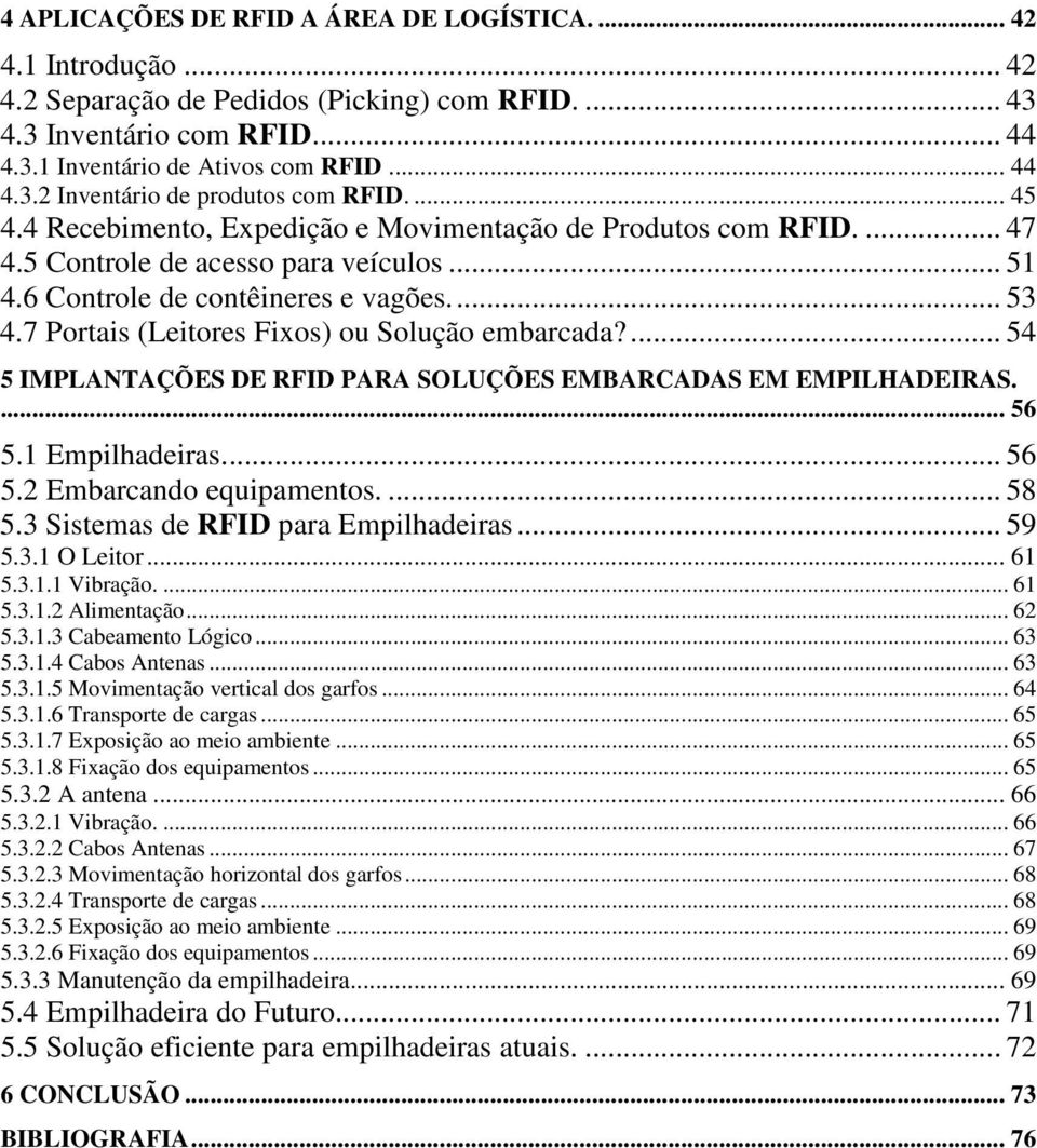 7 Portais (Leitores Fixos) ou Solução embarcada?... 54 5 IMPLANTAÇÕES DE RFID PARA SOLUÇÕES EMBARCADAS EM EMPILHADEIRAS.... 56 5.1 Empilhadeiras... 56 5.2 Embarcando equipamentos.... 58 5.