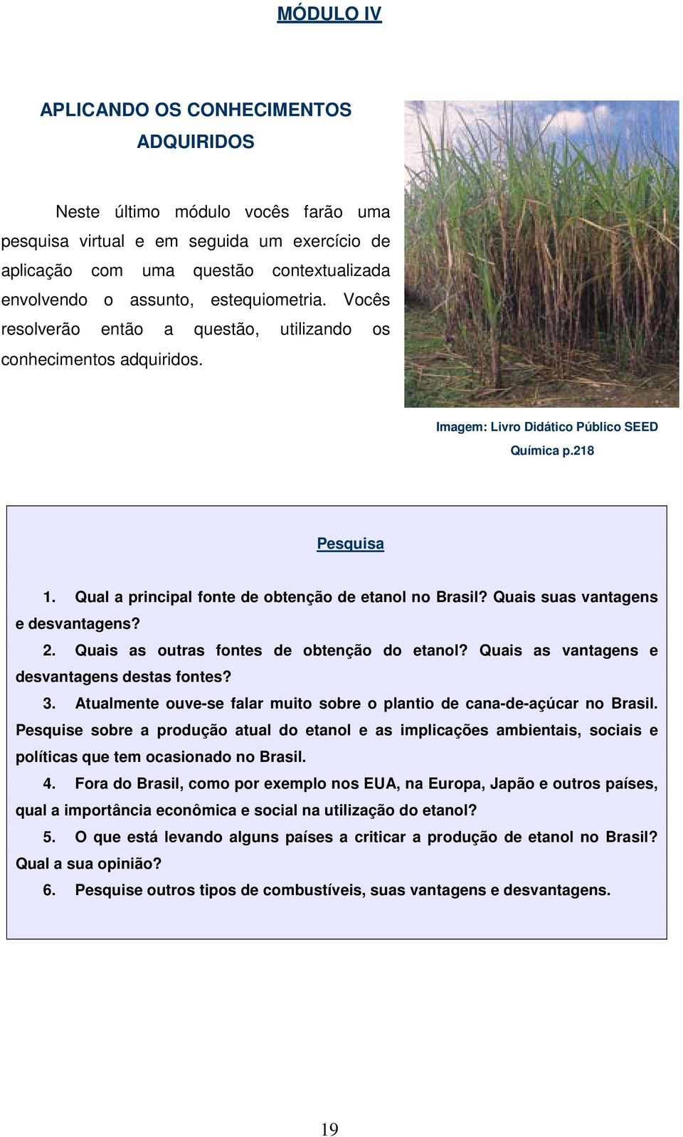 Qual a principal fonte de obtenção de etanol no Brasil? Quais suas vantagens e desvantagens? 2. Quais as outras fontes de obtenção do etanol? Quais as vantagens e desvantagens destas fontes? 3.