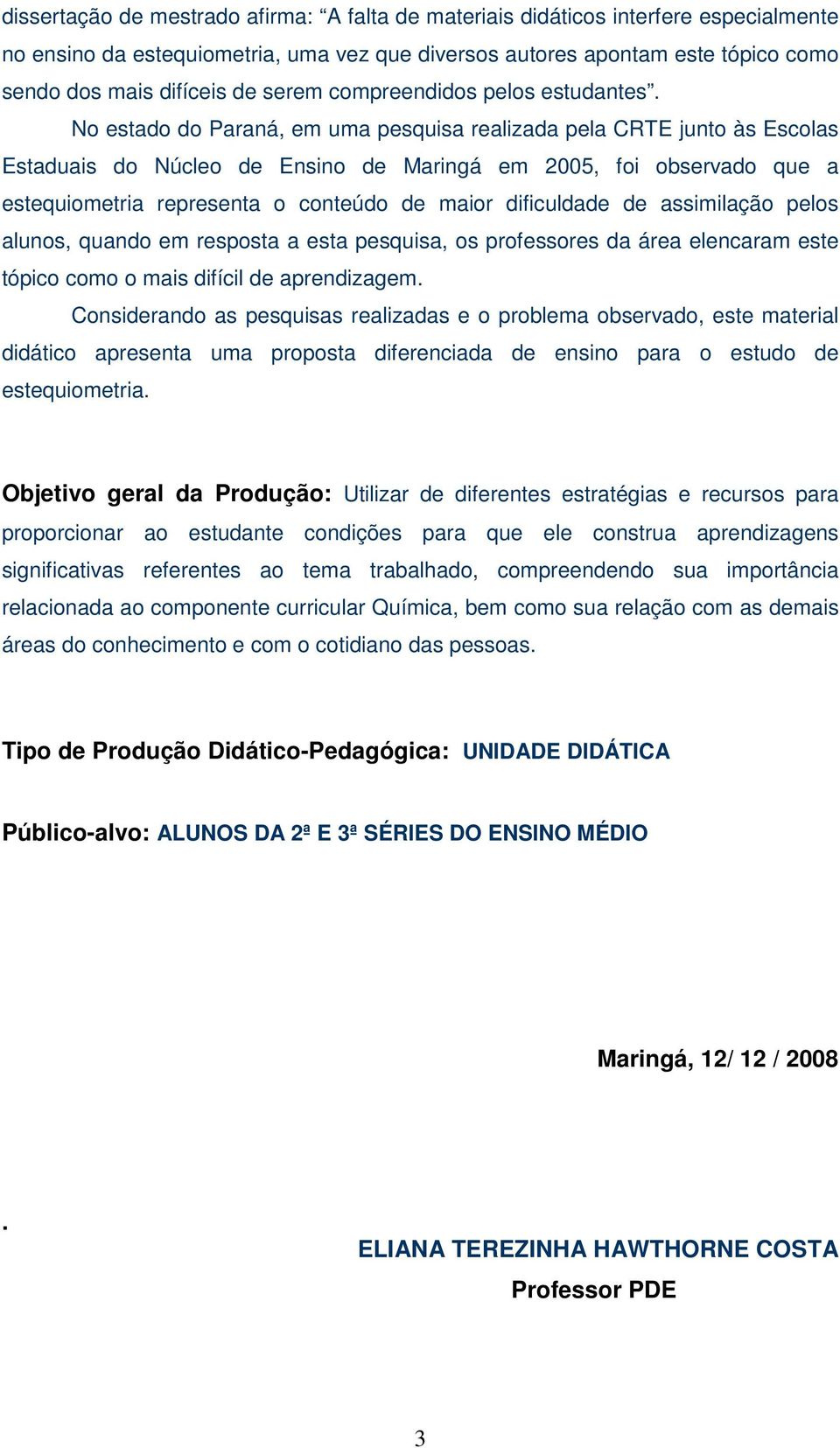 No estado do Paraná, em uma pesquisa realizada pela CRTE junto às Escolas Estaduais do Núcleo de Ensino de Maringá em 2005, foi observado que a estequiometria representa o conteúdo de maior