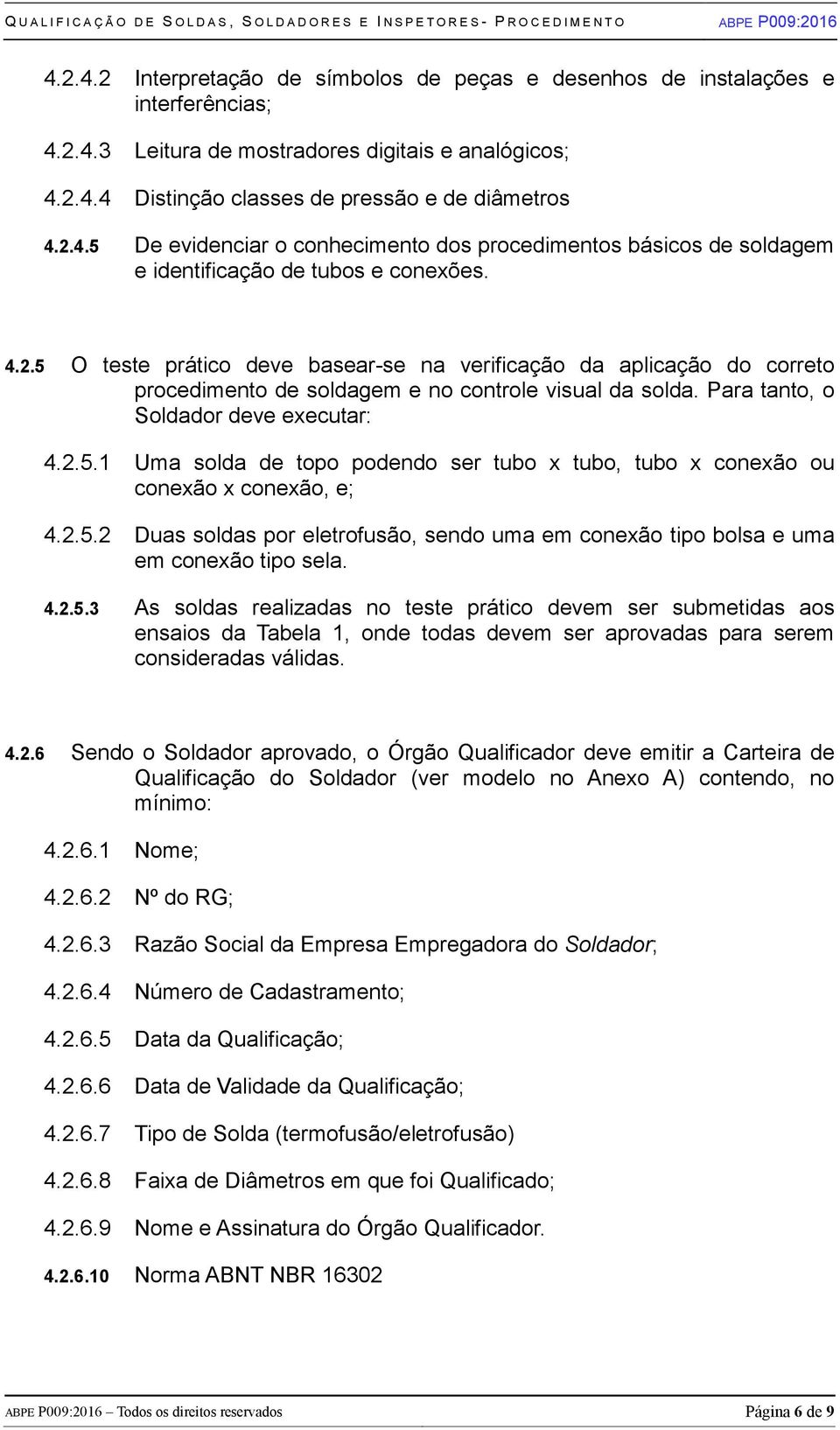 2.5.2 Duas soldas por eletrofusão, sendo uma em conexão tipo bolsa e uma em conexão tipo sela. 4.2.5.3 As soldas realizadas no teste prático devem ser submetidas aos ensaios da Tabela 1, onde todas devem ser aprovadas para serem consideradas válidas.