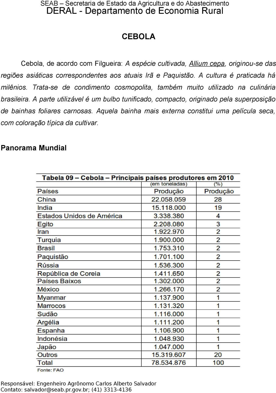 Trata-se de condimento cosmopolita, também muito utilizado na culinária brasileira.