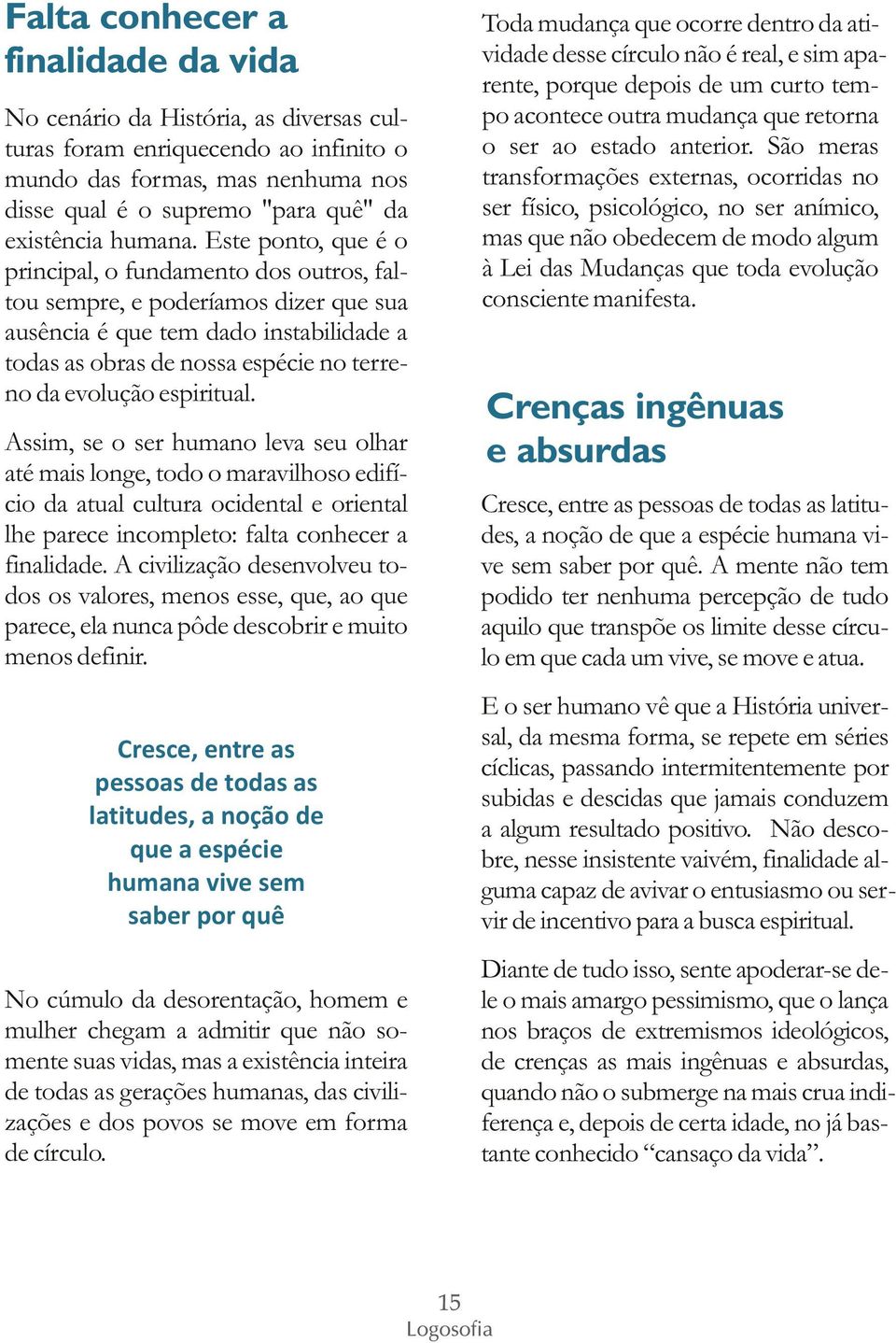 Este ponto, que é o principal, o fundamento dos outros, faltou sempre, e poderíamos dizer que sua ausência é que tem dado instabilidade a todas as obras de nossa espécie no terreno da evolução