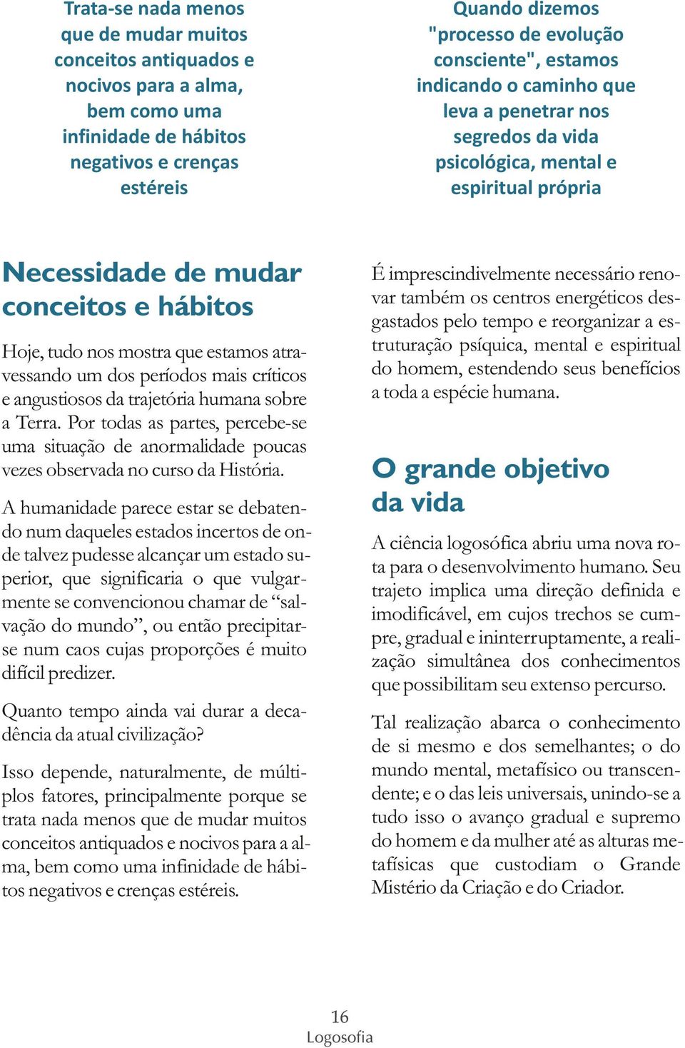 um dos períodos mais críticos e angustiosos da trajetória humana sobre a Terra. Por todas as partes, percebe-se uma situação de anormalidade poucas vezes observada no curso da História.