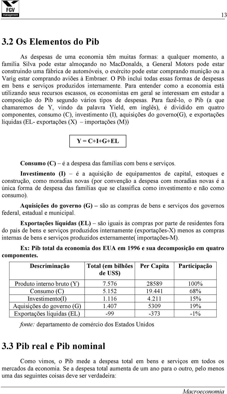 Para entender como a economia está utilizando seus recursos escassos, os economistas em geral se interessam em estudar a composição do Pib segundo vários tipos de despesas.