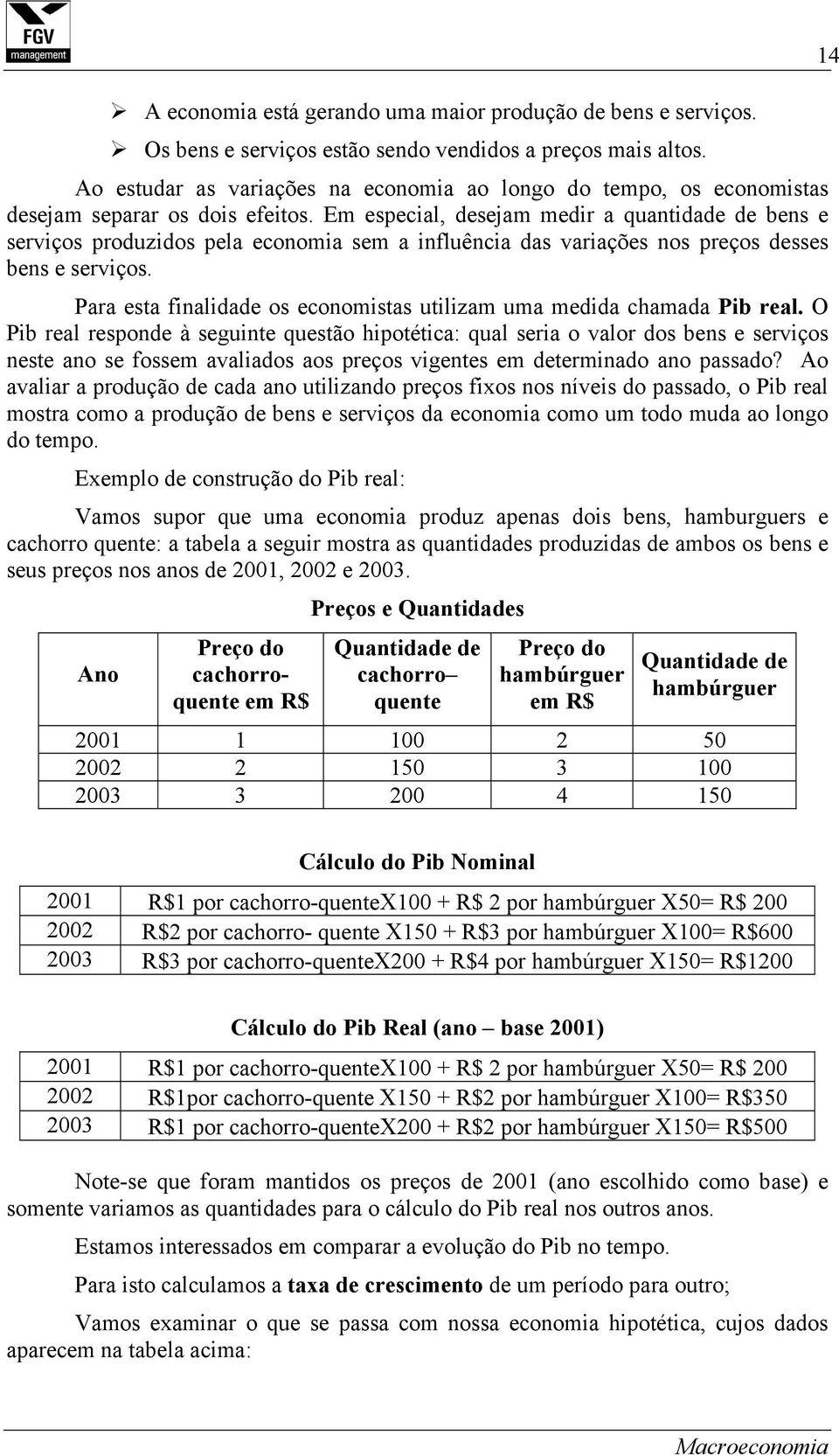 Em especial, desejam medir a quantidade de bens e serviços produzidos pela economia sem a influência das variações nos preços desses bens e serviços.