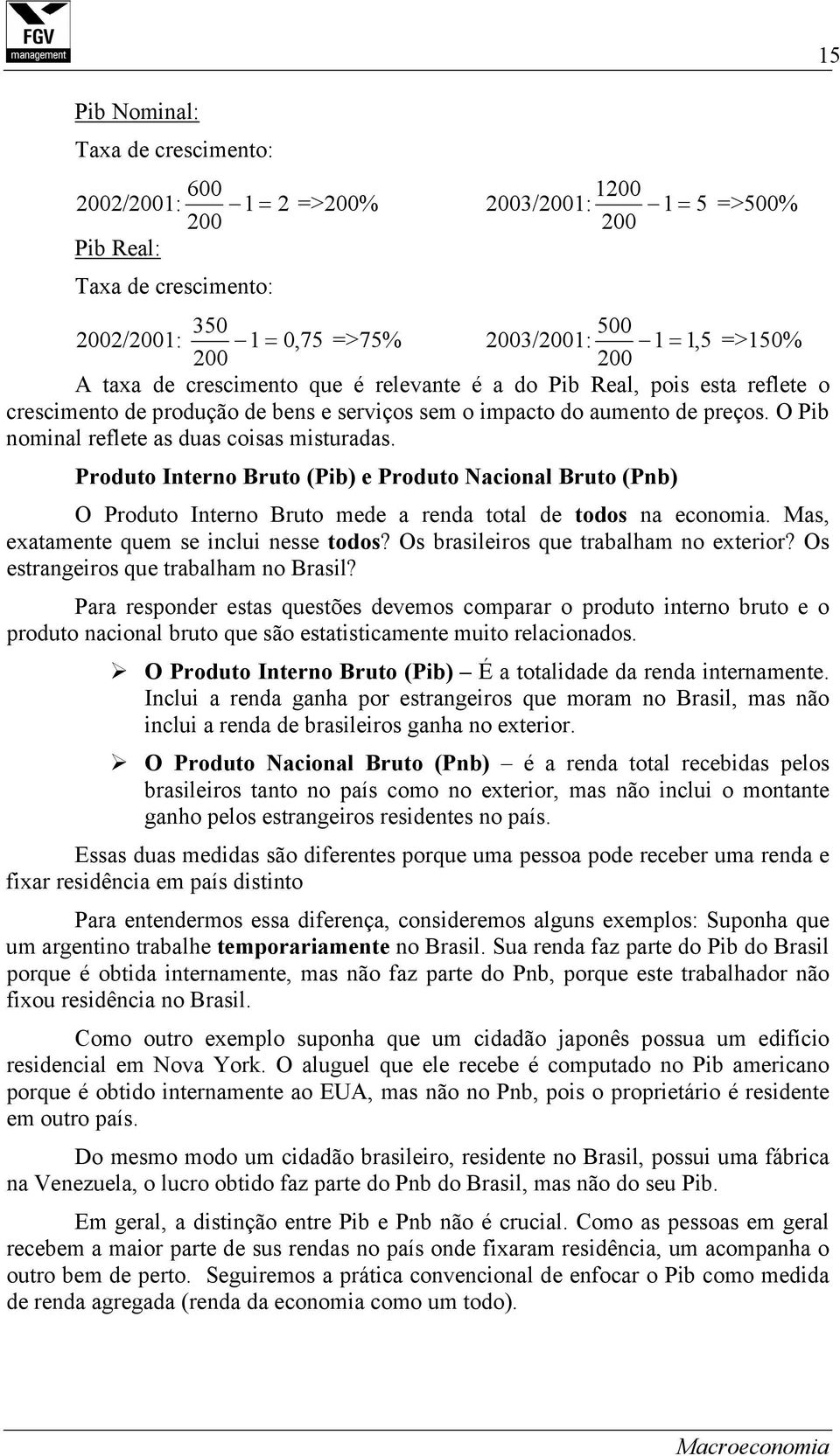 O Pib nominal reflete as duas coisas misturadas. Produto Interno Bruto (Pib) e Produto Nacional Bruto (Pnb) O Produto Interno Bruto mede a renda total de todos na economia.