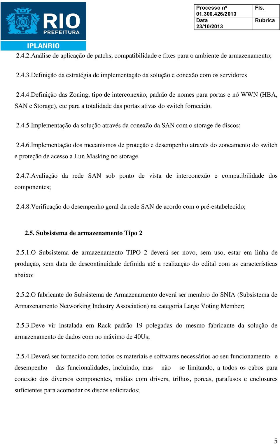 Implementação dos mecanismos de proteção e desempenho através do zoneamento do switch e proteção de acesso a Lun Masking no storage. 2.4.7.