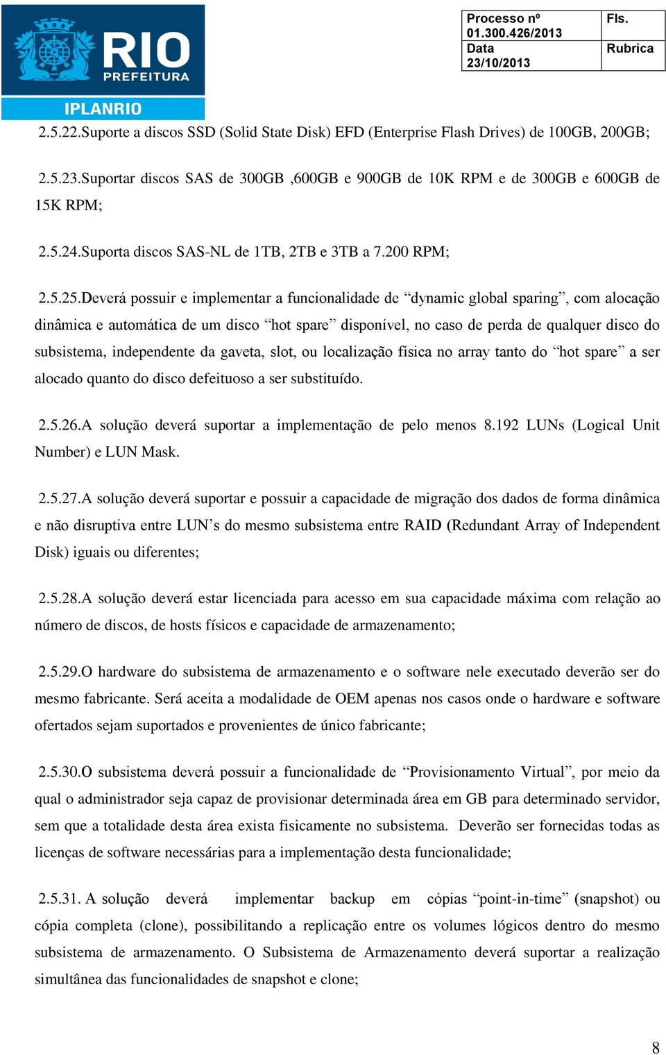 Deverá possuir e implementar a funcionalidade de dynamic global sparing, com alocação dinâmica e automática de um disco hot spare disponível, no caso de perda de qualquer disco do subsistema,