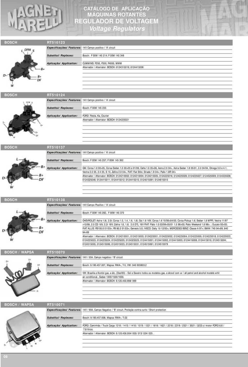 362 GM: Corsa 1.0 00>05, Corsa Sedan 1.0 00>05 e 01/06, Celta 1.0 05>06, Astra 2.0 04>, Astra Sedan 1.8 05/01, 2.0 04/04, Omega 3.0 e 4.1, Vectra 2.0 05, 2.4 05, S 10, Zafira 2.