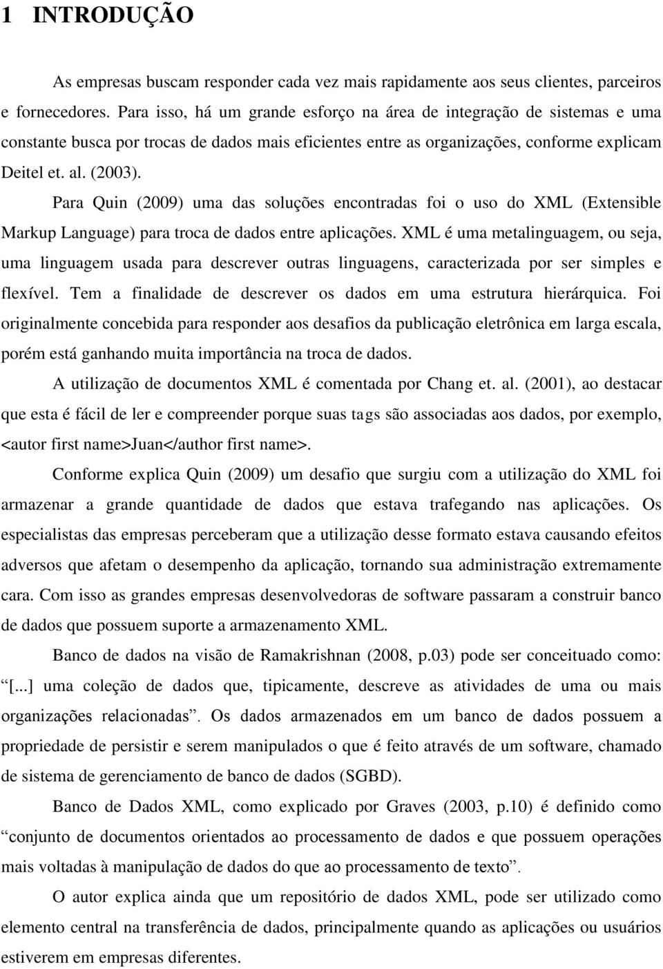 Para Quin (2009) uma das soluções encontradas foi o uso do XML (Extensible Markup Language) para troca de dados entre aplicações.