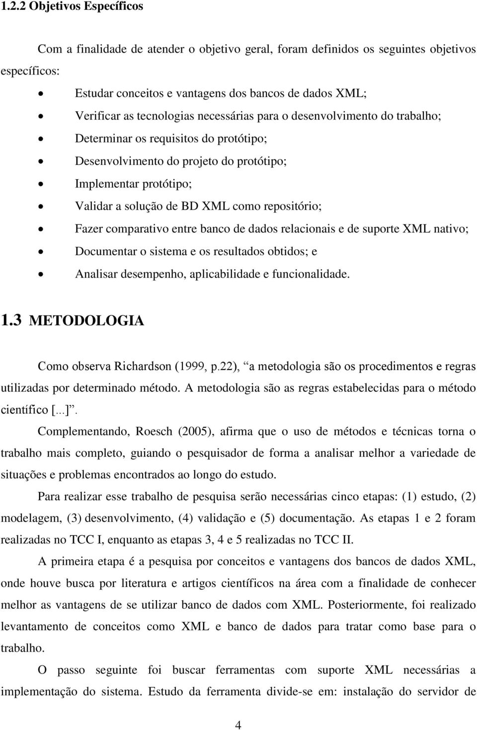 repositório; Fazer comparativo entre banco de dados relacionais e de suporte XML nativo; Documentar o sistema e os resultados obtidos; e Analisar desempenho, aplicabilidade e funcionalidade. 1.