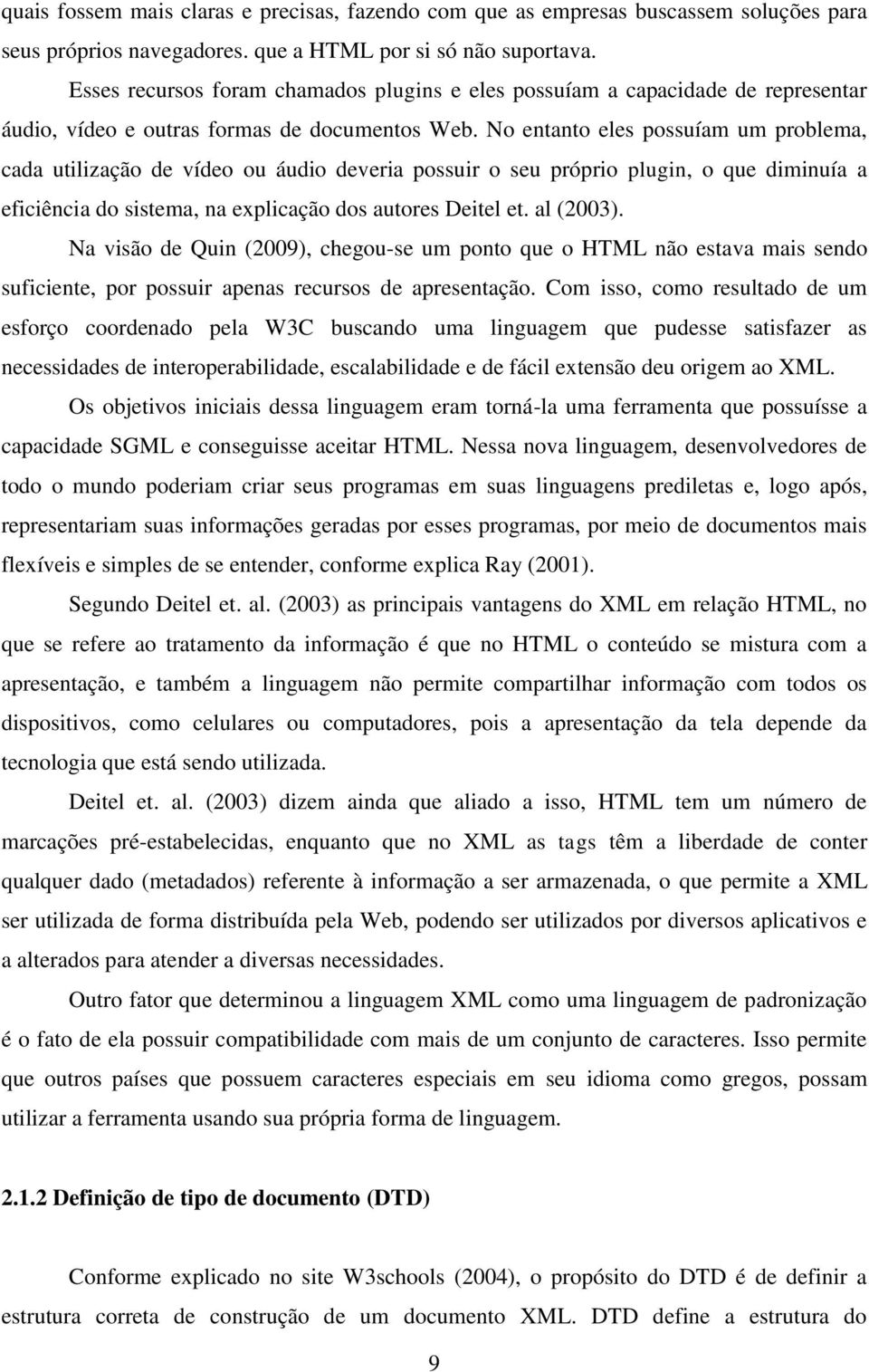 No entanto eles possuíam um problema, cada utilização de vídeo ou áudio deveria possuir o seu próprio plugin, o que diminuía a eficiência do sistema, na explicação dos autores Deitel et. al (2003).