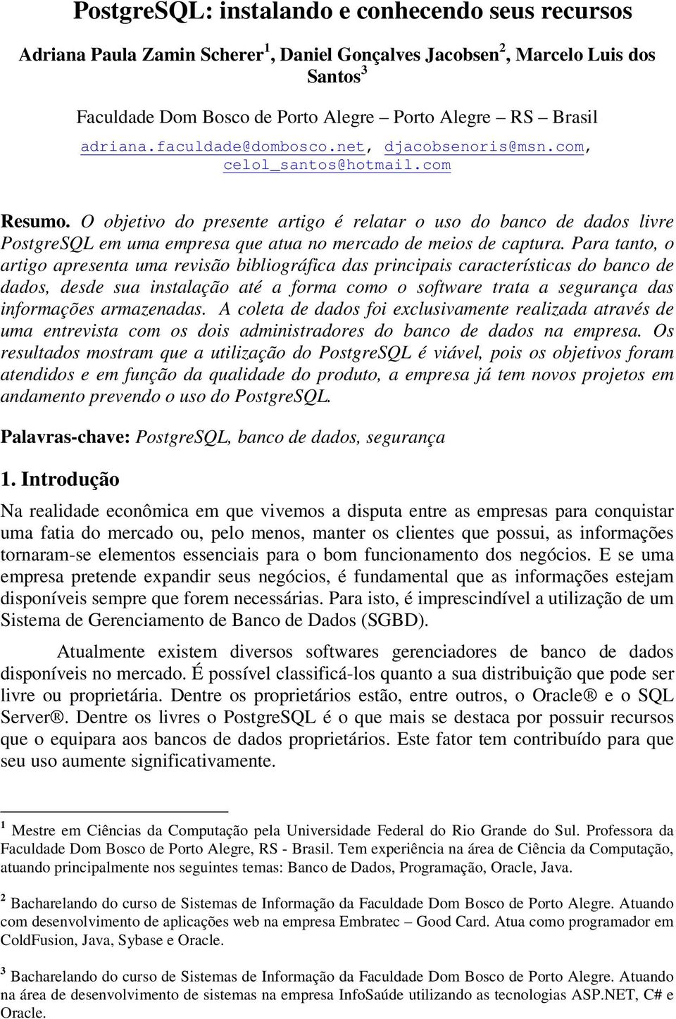 O objetivo do presente artigo é relatar o uso do banco de dados livre PostgreSQL em uma empresa que atua no mercado de meios de captura.