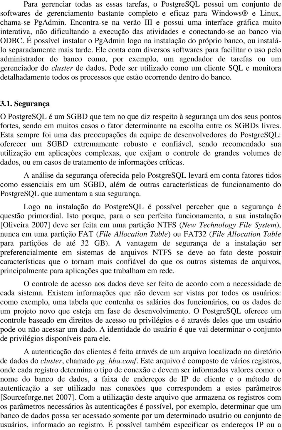 É possível instalar o PgAdmin logo na instalação do próprio banco, ou instalálo separadamente mais tarde.