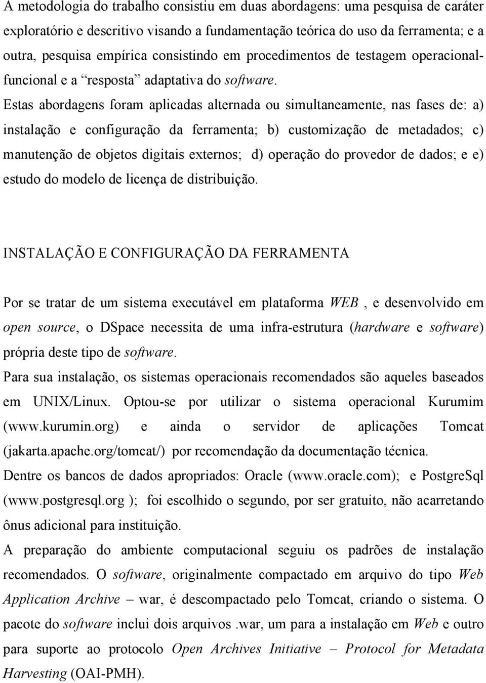 Estas abordagens foram aplicadas alternada ou simultaneamente, nas fases de: a) instalação e configuração da ferramenta; b) customização de metadados; c) manutenção de objetos digitais externos; d)