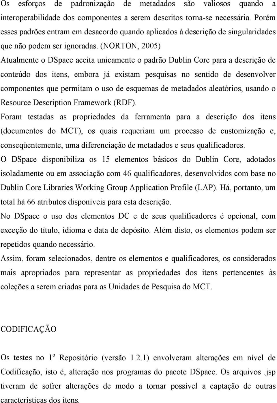 (NORTON, 2005) Atualmente o DSpace aceita unicamente o padrão Dublin Core para a descrição de conteúdo dos itens, embora já existam pesquisas no sentido de desenvolver componentes que permitam o uso