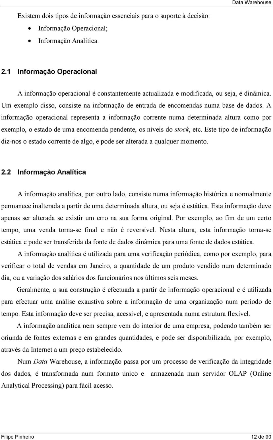 A informação operacional representa a informação corrente numa determinada altura como por exemplo, o estado de uma encomenda pendente, os níveis do stock, etc.