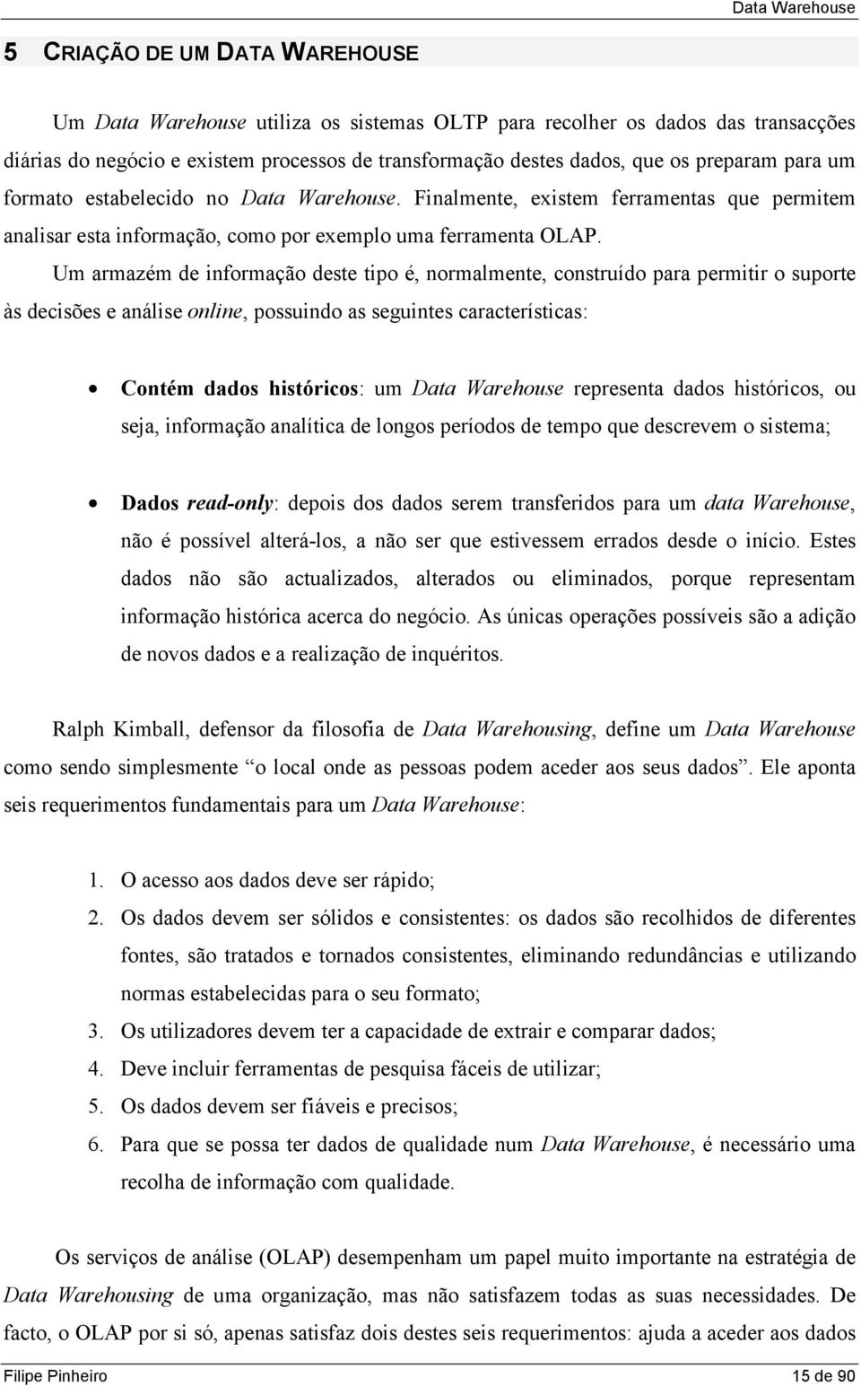 Um armazém de informação deste tipo é, normalmente, construído para permitir o suporte às decisões e análise online, possuindo as seguintes características: Contém dados históricos: um Data Warehouse