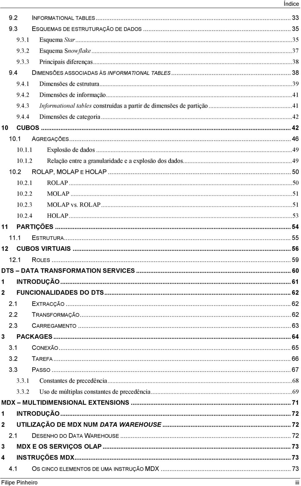 ..42 10 CUBOS... 42 10.1 AGREGAÇÕES... 46 10.1.1 Explosão de dados...49 10.1.2 Relação entre a granularidade e a explosão dos dados...49 10.2 ROLAP, MOLAP E HOLAP... 50 10.2.1 ROLAP...50 10.2.2 MOLAP.