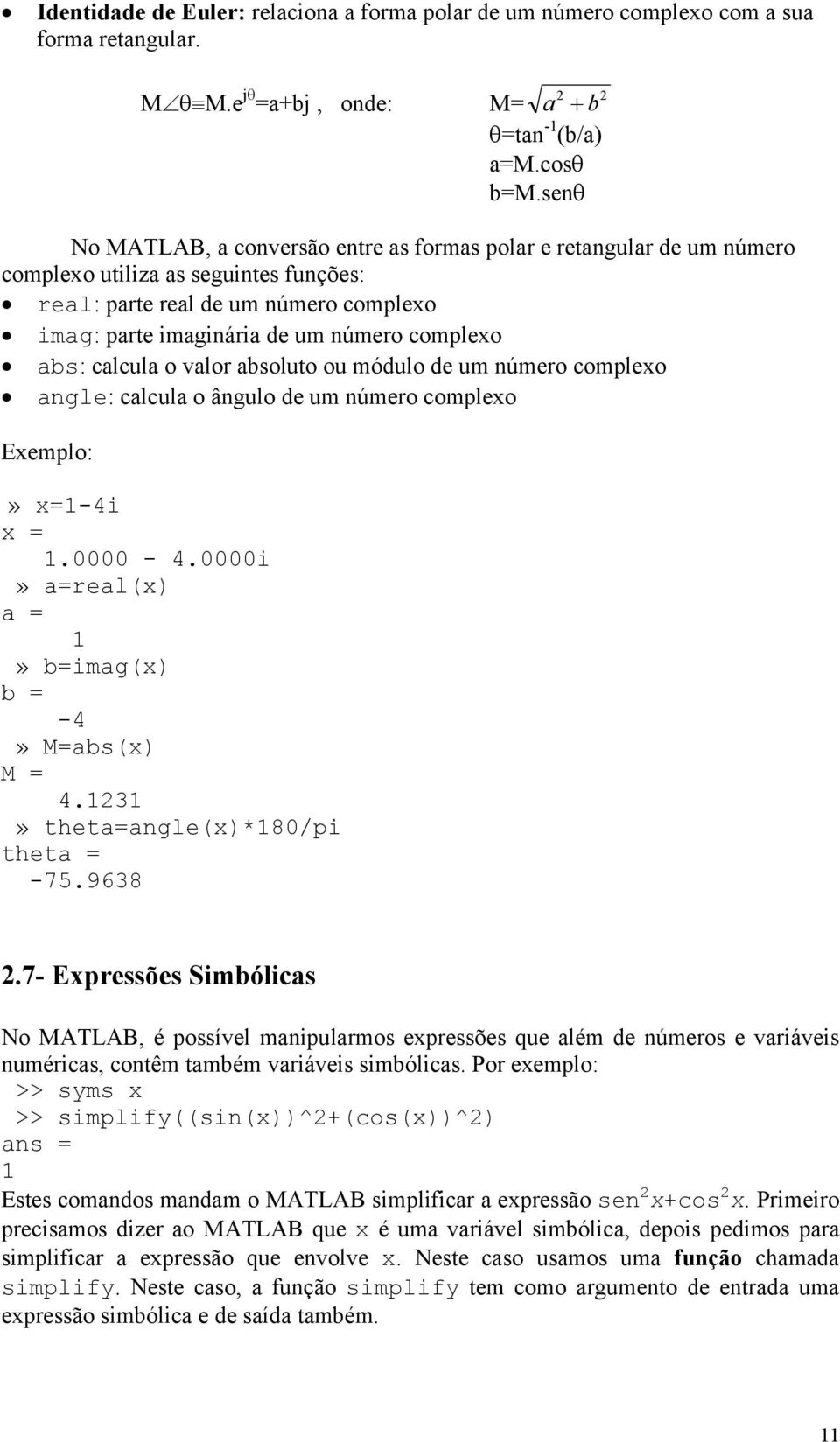 abs: calcula o valor absoluto ou módulo de um número complexo angle: calcula o ângulo de um número complexo Exemplo:» x=1-4i x = 1.0000-4.0000i» a=real(x) a = 1» b=imag(x) b = -4» M=abs(x) M = 4.