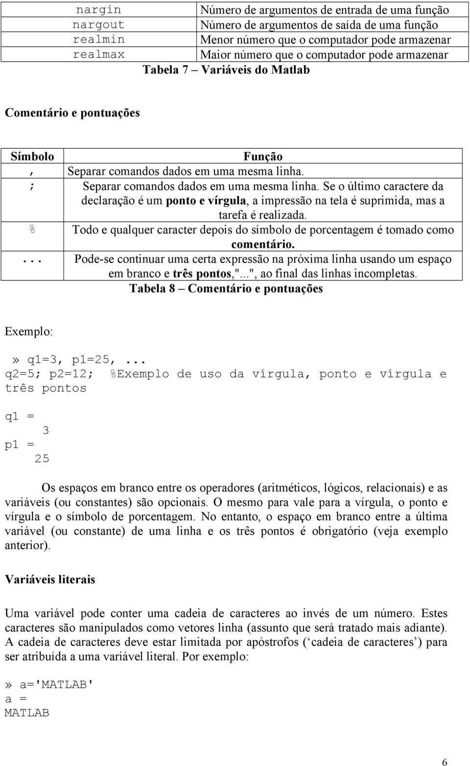 Se o último caractere da declaração é um ponto e vírgula, a impressão na tela é suprimida, mas a tarefa é realizada.