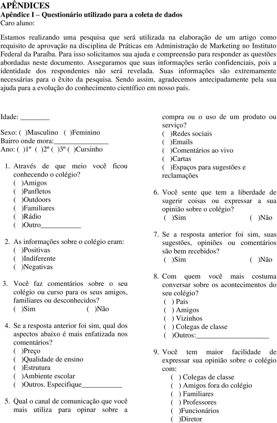 Asseguramos que suas informações serão confidenciais, pois a identidade dos respondentes não será revelada. Suas informações são extremamente necessárias para o êxito da pesquisa.