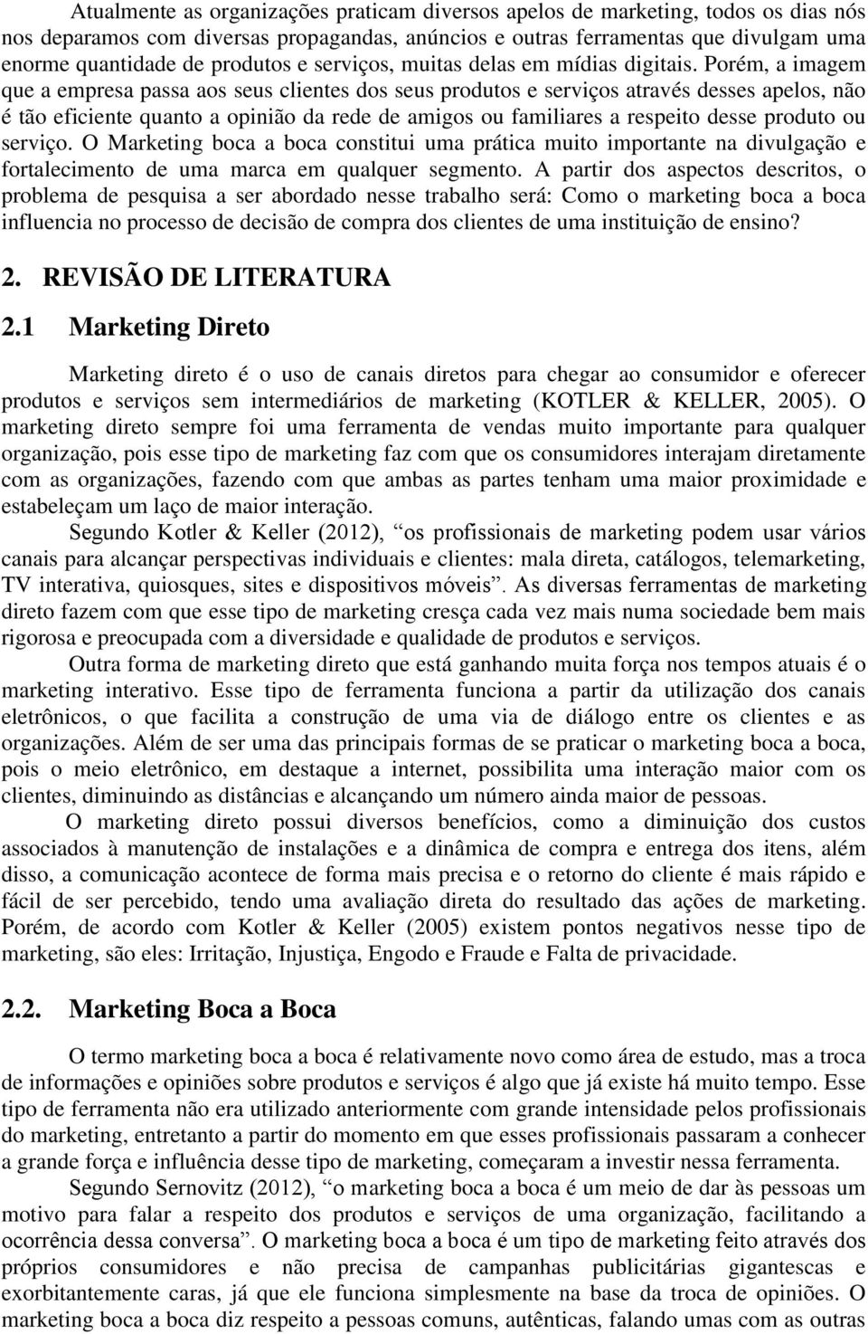 Porém, a imagem que a empresa passa aos seus clientes dos seus produtos e serviços através desses apelos, não é tão eficiente quanto a opinião da rede de amigos ou familiares a respeito desse produto