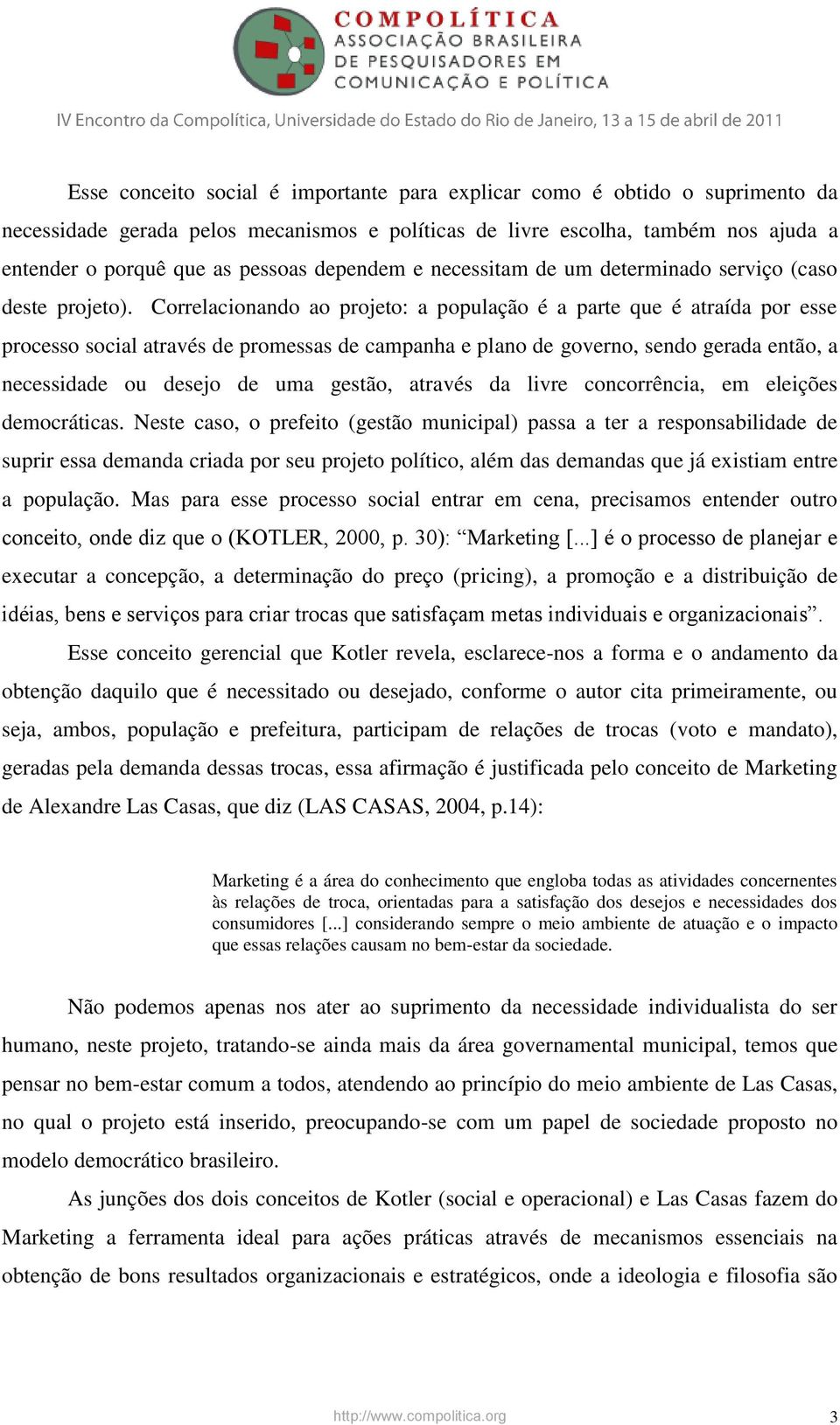 Correlacionando ao projeto: a população é a parte que é atraída por esse processo social através de promessas de campanha e plano de governo, sendo gerada então, a necessidade ou desejo de uma