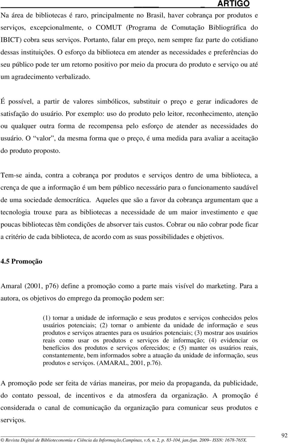 O esforço da biblioteca em atender as necessidades e preferências do seu público pode ter um retorno positivo por meio da procura do produto e serviço ou até um agradecimento verbalizado.