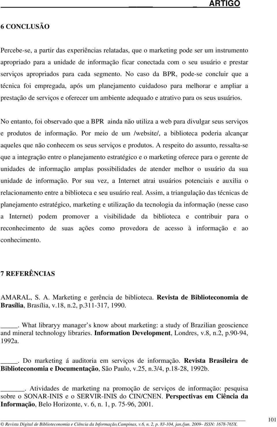 No caso da BPR, pode-se concluir que a técnica foi empregada, após um planejamento cuidadoso para melhorar e ampliar a prestação de serviços e oferecer um ambiente adequado e atrativo para os seus