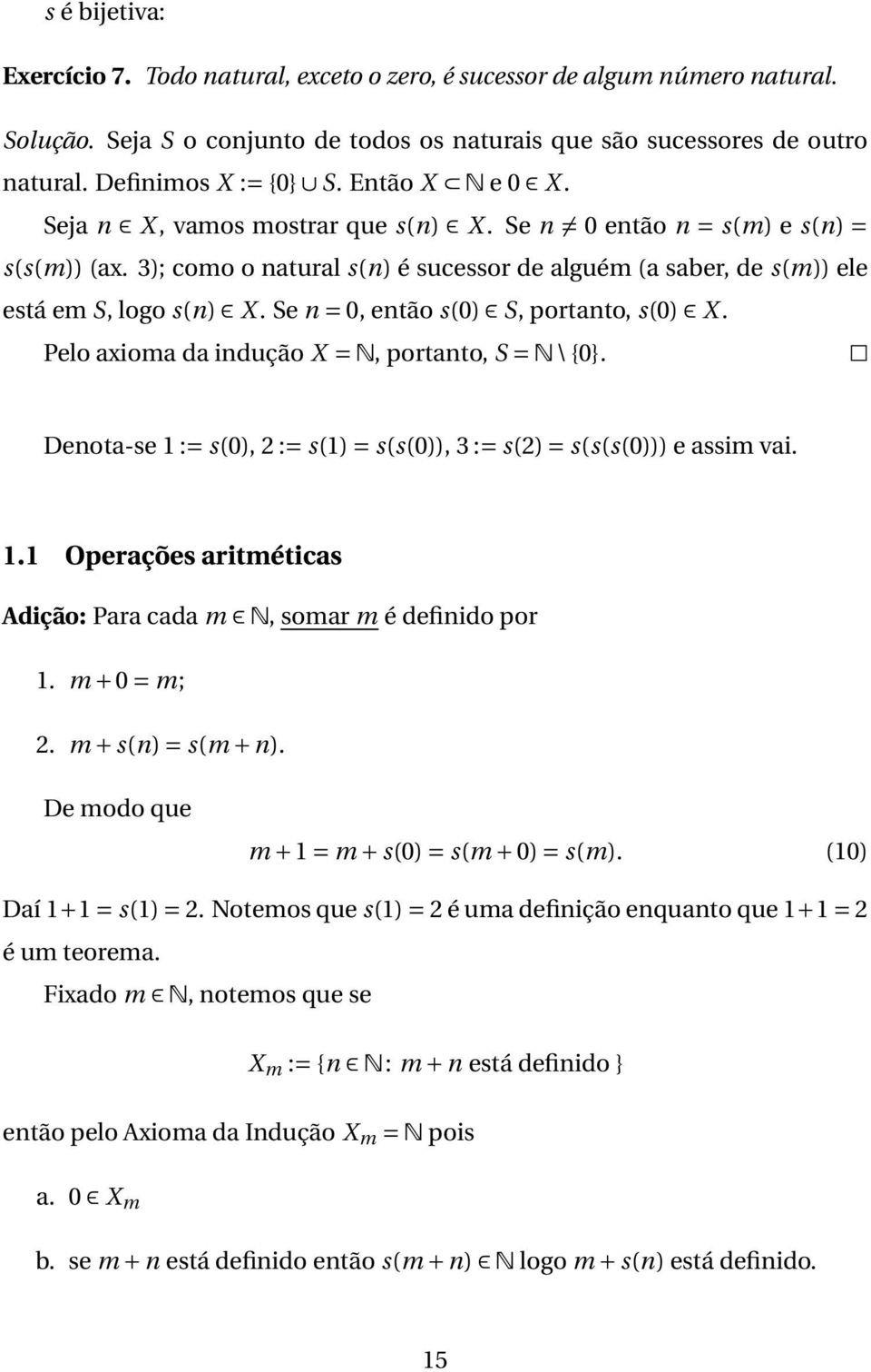 Se n = 0, então s(0) S, portanto, s(0) X. Pelo axioma da indução X = N, portanto, S = N \ {0}. Denota-se 1 := s(0), 2 := s(1) = s(s(0)), 3 := s(2) = s(s(s(0))) e assim vai. 1.1 Operações aritméticas Adição: Para cada m N, somar m é definido por 1.