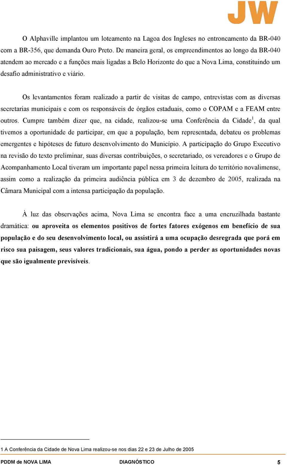 Os levantamentos foram realizado a partir de visitas de campo, entrevistas com as diversas secretarias municipais e com os responsáveis de órgãos estaduais, como o COPAM e a FEAM entre outros.