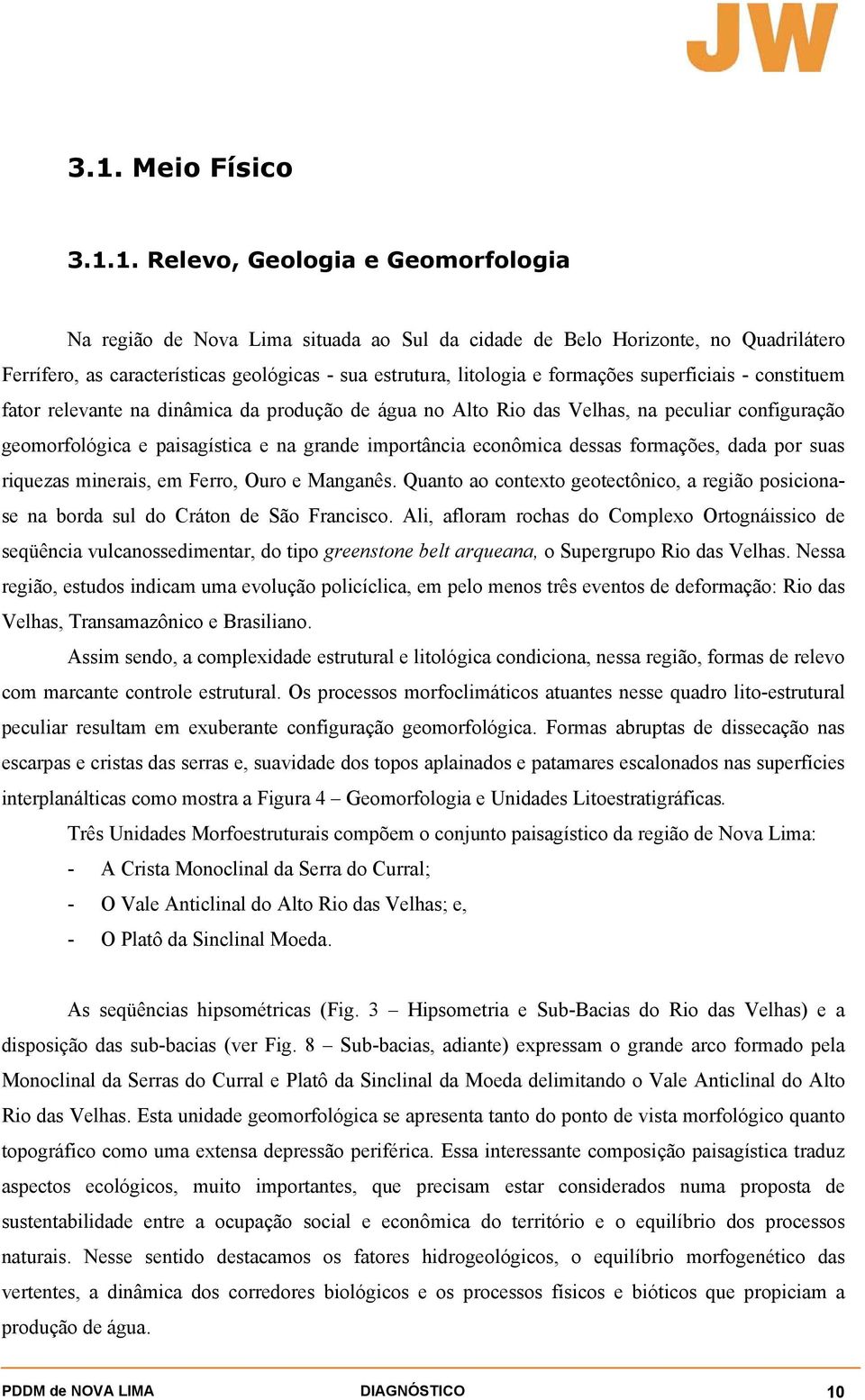 econômica dessas formações, dada por suas riquezas minerais, em Ferro, Ouro e Manganês. Quanto ao contexto geotectônico, a região posicionase na borda sul do Cráton de São Francisco.