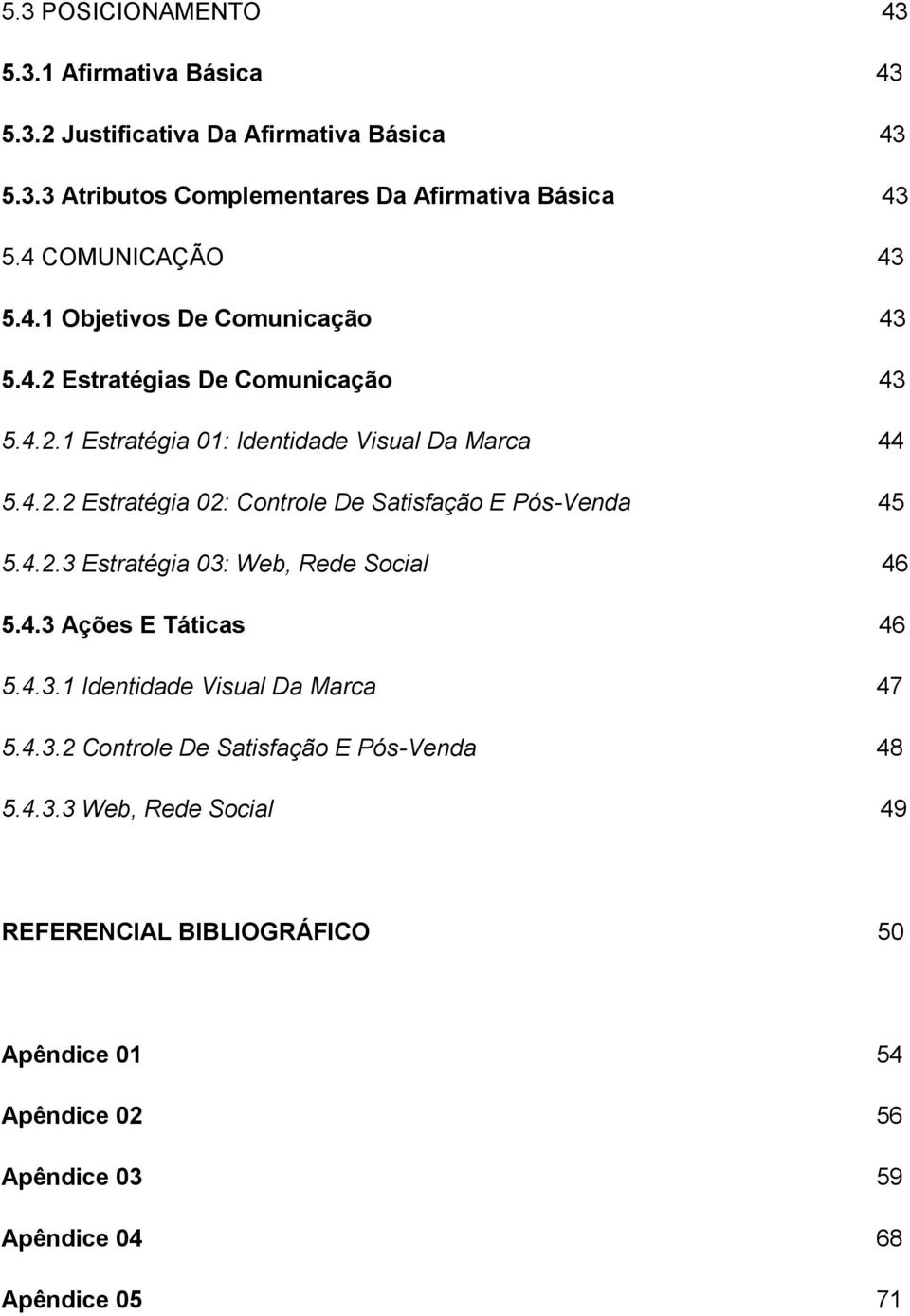 4.2.3 Estratégia 03: Web, Rede Social 46 5.4.3 Ações E Táticas 46 5.4.3.1 Identidade Visual Da Marca 47 5.4.3.2 Controle De Satisfação E Pós-Venda 48 5.4.3.3 Web, Rede Social 49 REFERENCIAL BIBLIOGRÁFICO 50 Apêndice 01 54 Apêndice 02 56 Apêndice 03 59 Apêndice 04 68 Apêndice 05 71