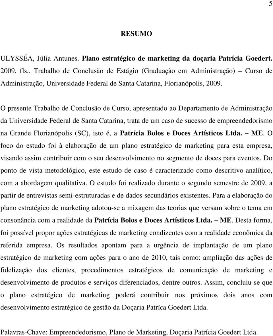 O presente Trabalho de Conclusão de Curso, apresentado ao Departamento de Administração da Universidade Federal de Santa Catarina, trata de um caso de sucesso de empreendedorismo na Grande