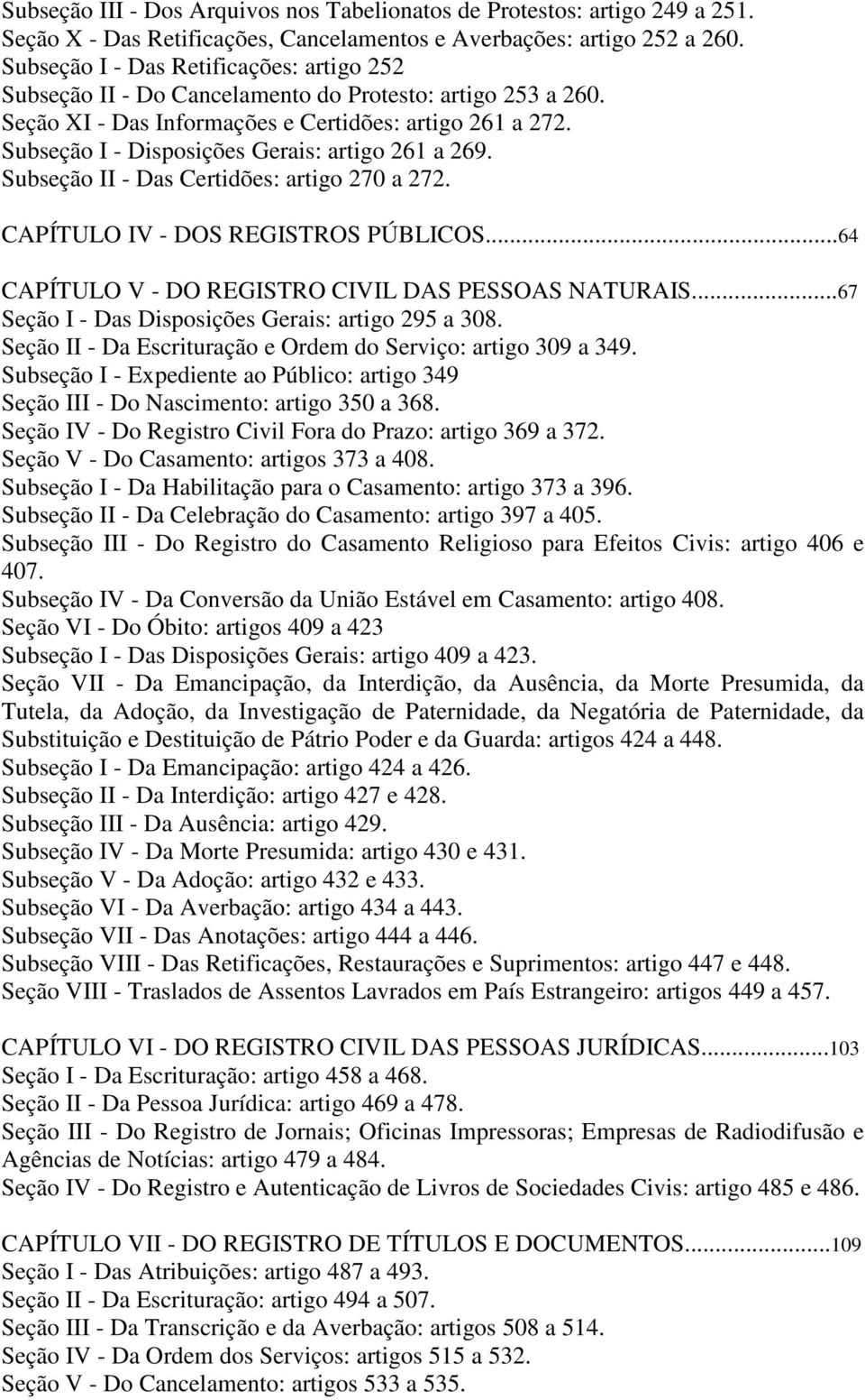 Subseção I - Disposições Gerais: artigo 261 a 269. Subseção II - Das Certidões: artigo 270 a 272. CAPÍTULO IV - DOS REGISTROS PÚBLICOS...64 CAPÍTULO V - DO REGISTRO CIVIL DAS PESSOAS NATURAIS.