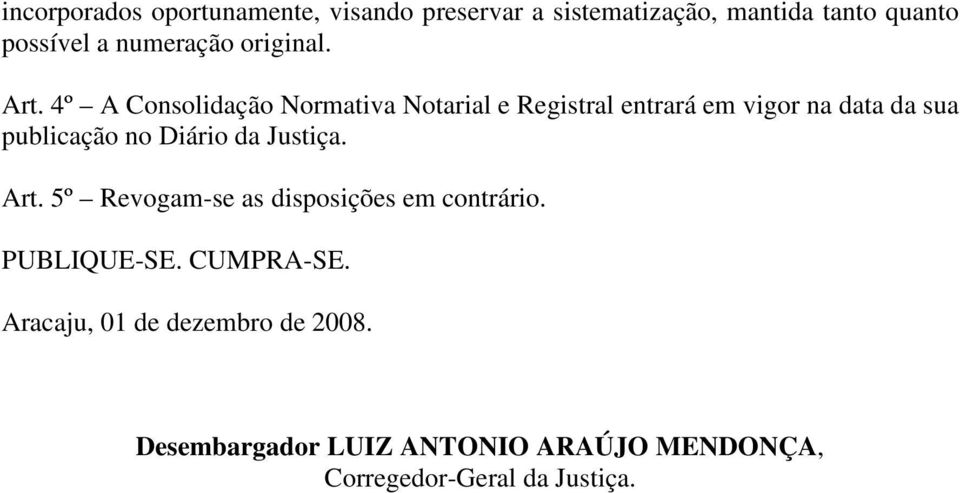 4º A Consolidação Normativa Notarial e Registral entrará em vigor na data da sua publicação no Diário