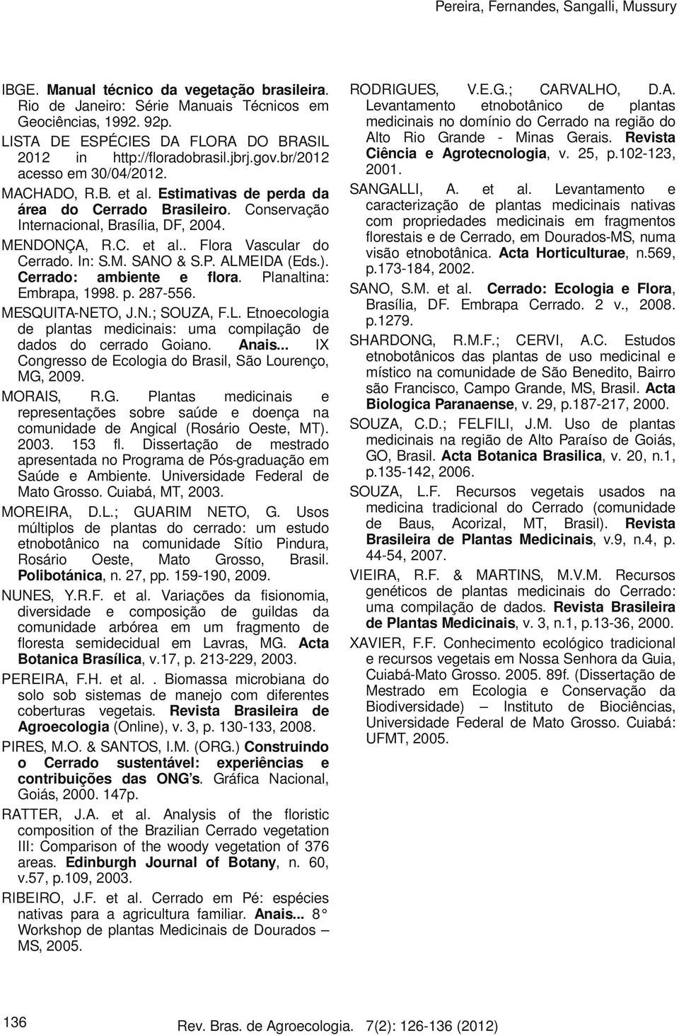 Conservação Internacional, Brasília, DF, 2004. MENDONÇA, R.C. et al.. Flora Vascular do Cerrado. In: S.M. SANO & S.P. ALMEIDA (Eds.). Cerrado: ambiente e flora. Planaltina: Embrapa, 1998. p. 287-556.